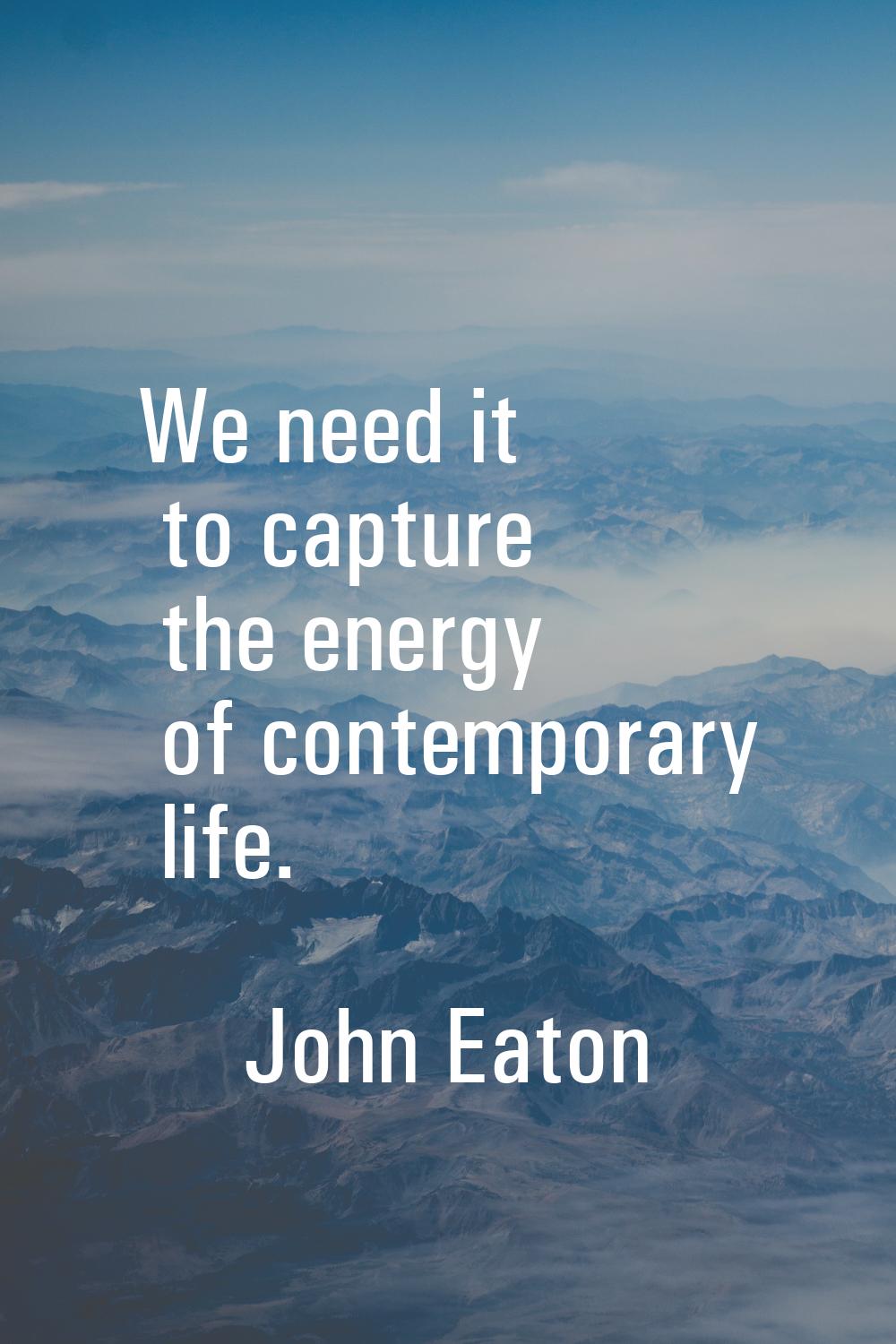 We need it to capture the energy of contemporary life.