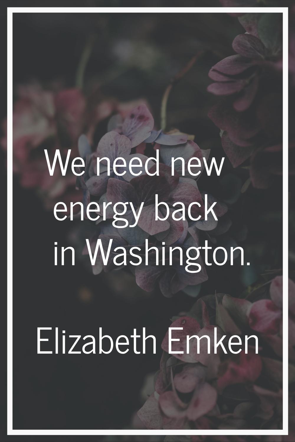 We need new energy back in Washington.