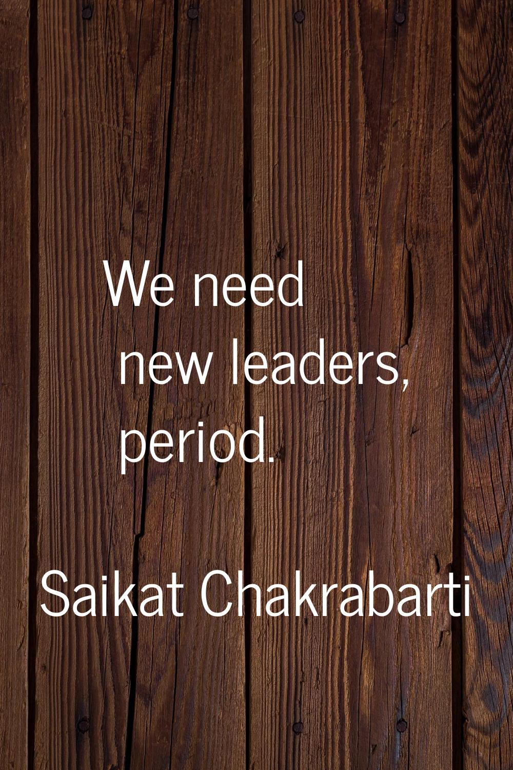 We need new leaders, period.