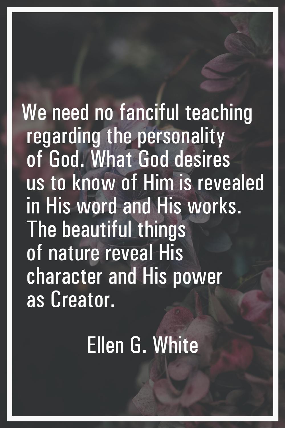 We need no fanciful teaching regarding the personality of God. What God desires us to know of Him i