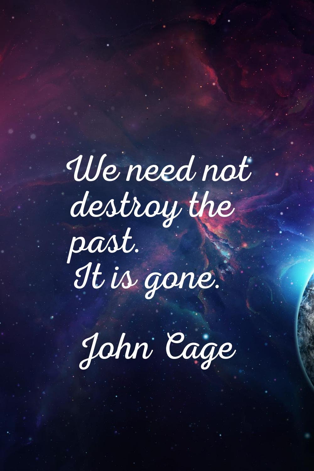 We need not destroy the past. It is gone.