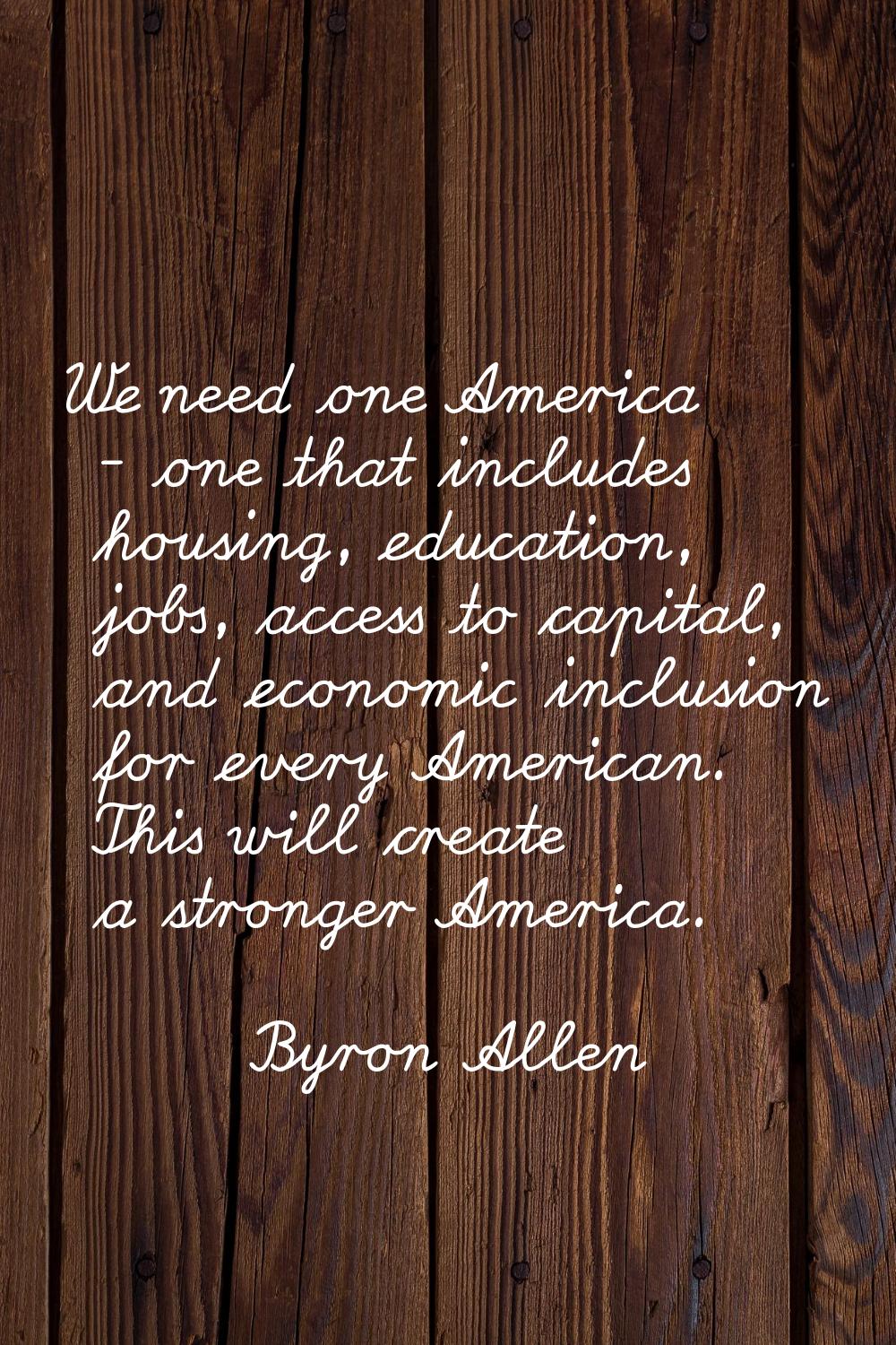 We need one America - one that includes housing, education, jobs, access to capital, and economic i