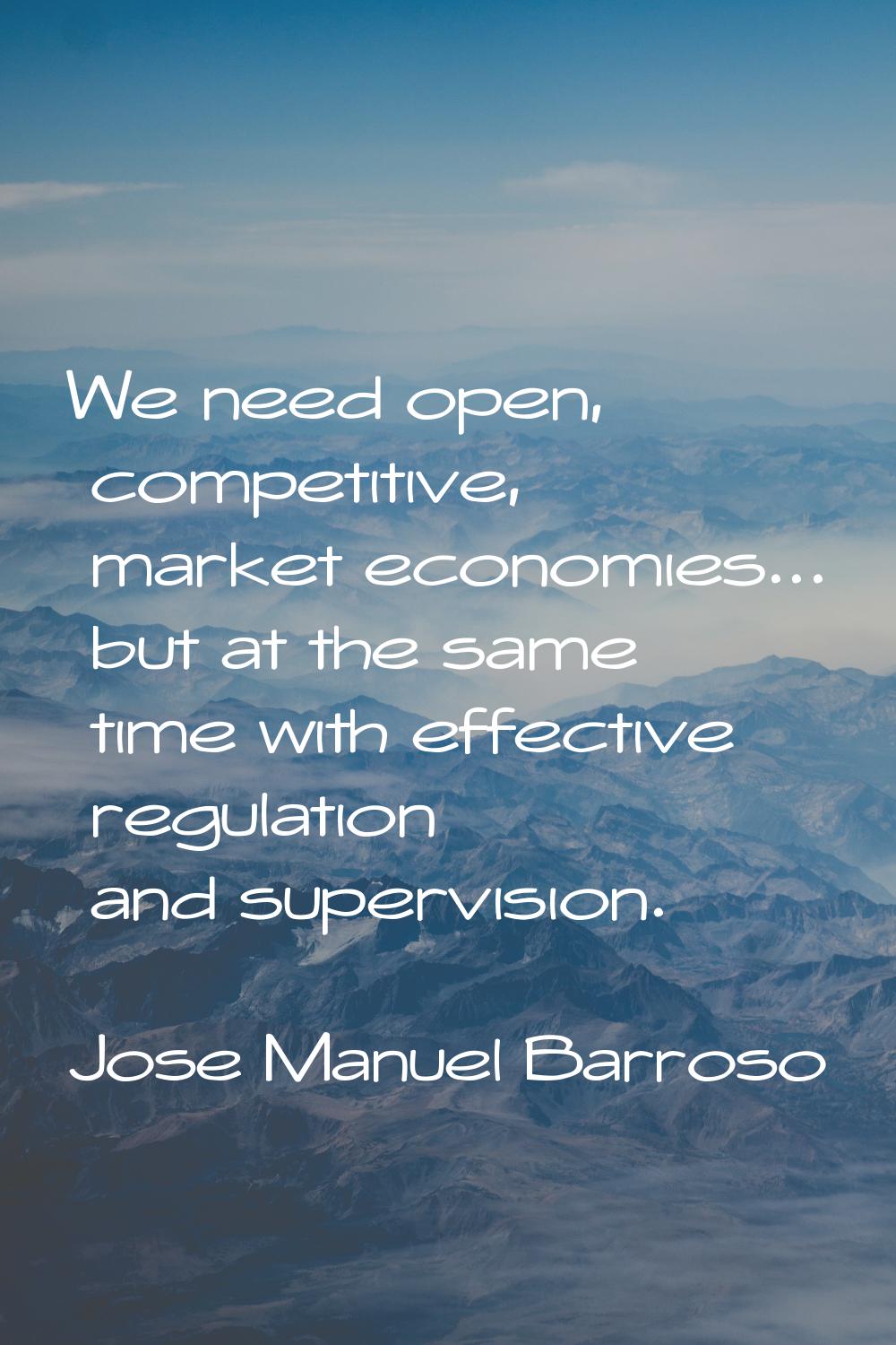 We need open, competitive, market economies... but at the same time with effective regulation and s