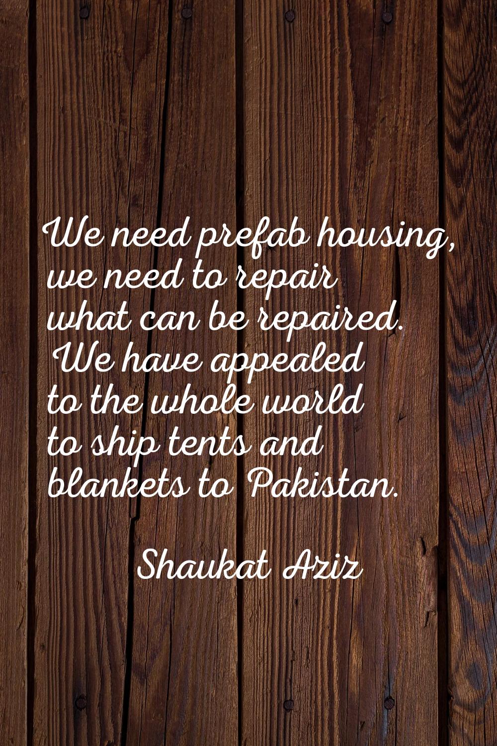 We need prefab housing, we need to repair what can be repaired. We have appealed to the whole world