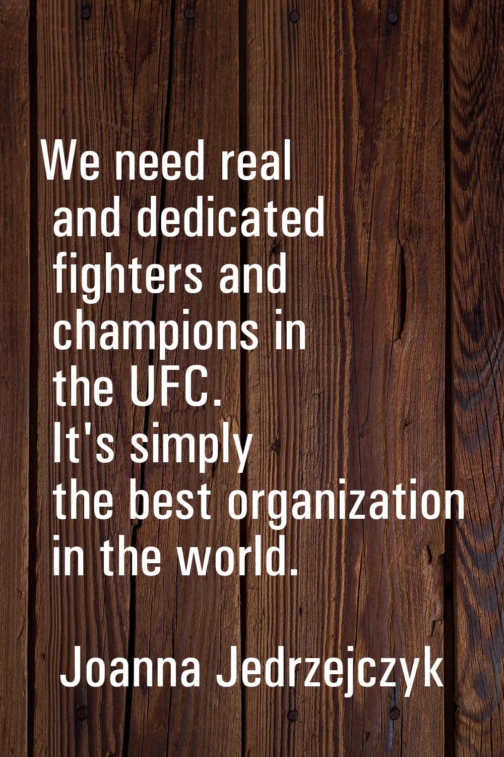 We need real and dedicated fighters and champions in the UFC. It's simply the best organization in 