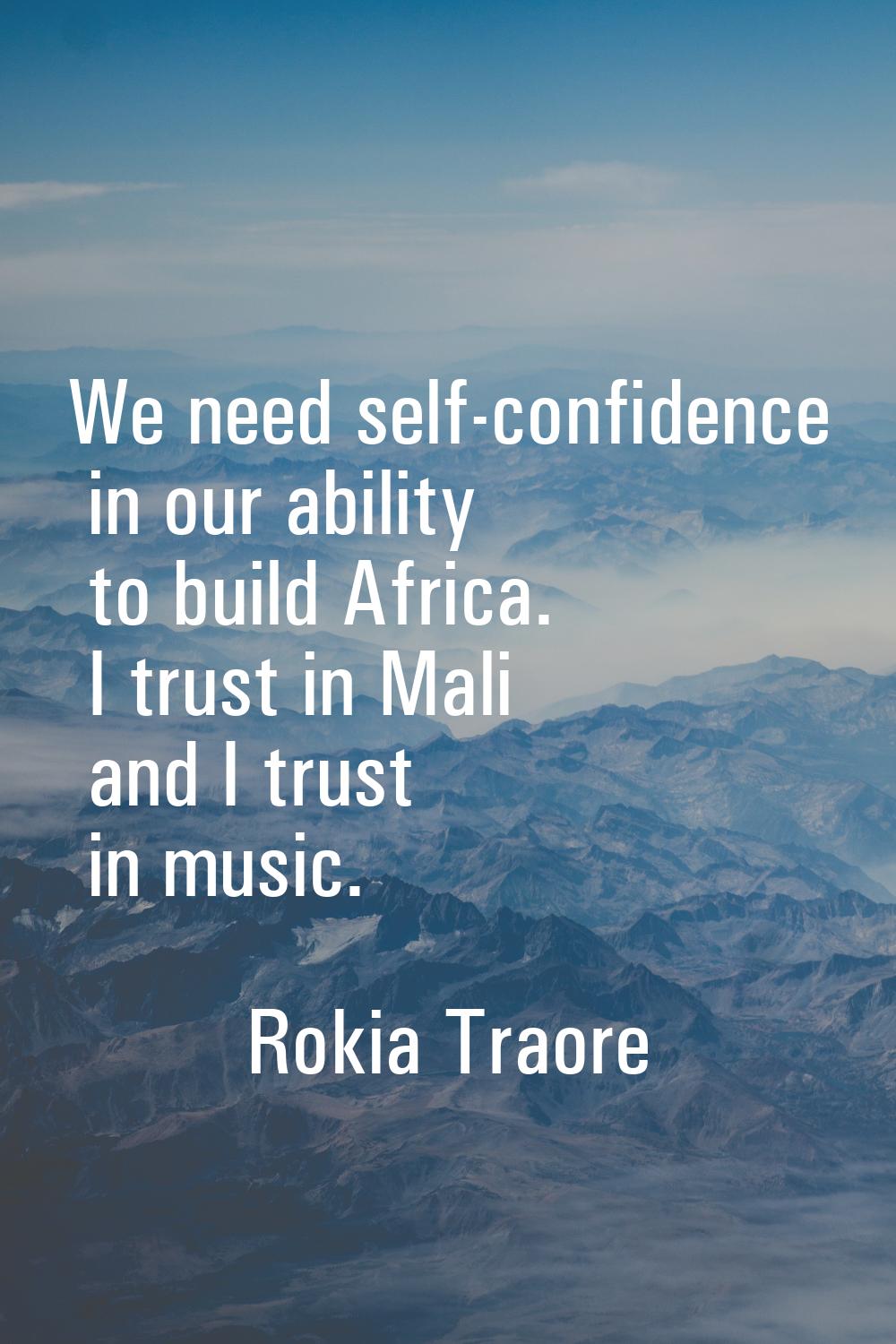 We need self-confidence in our ability to build Africa. I trust in Mali and I trust in music.