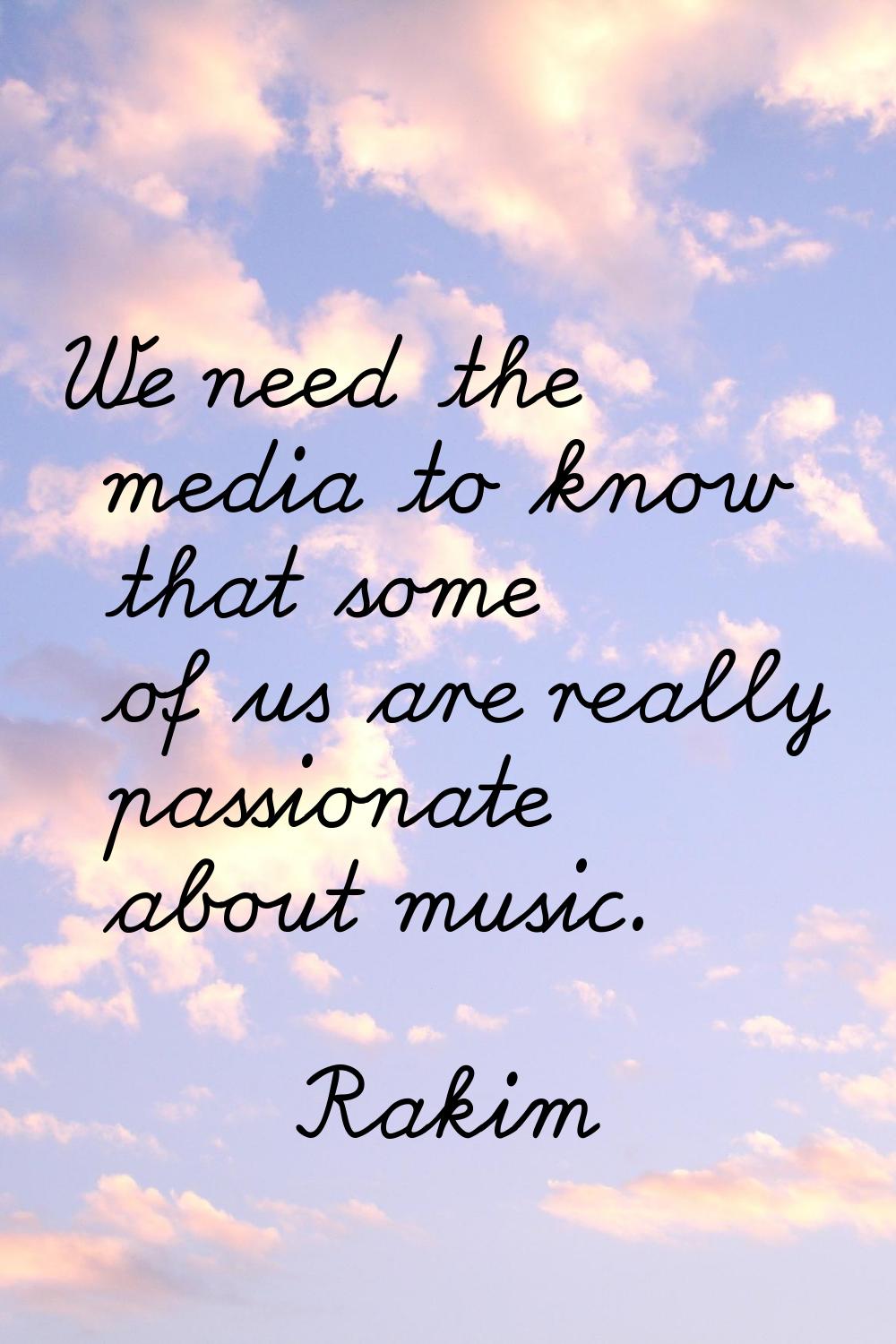 We need the media to know that some of us are really passionate about music.
