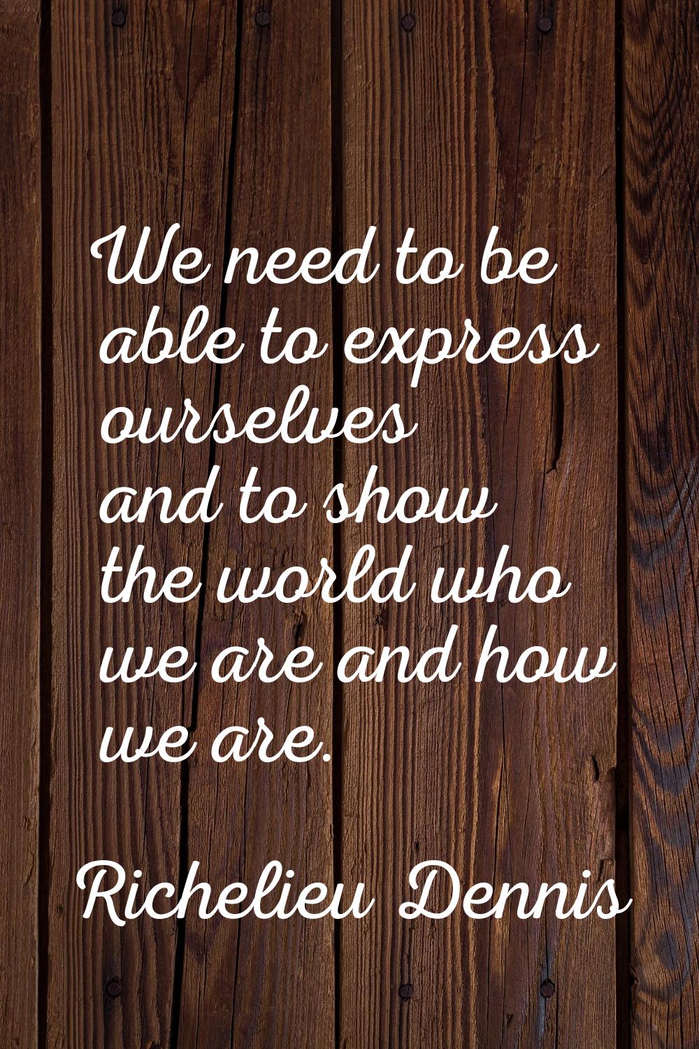 We need to be able to express ourselves and to show the world who we are and how we are.