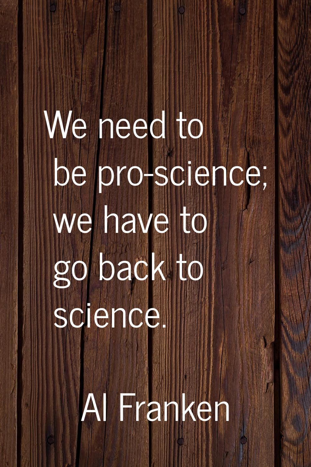 We need to be pro-science; we have to go back to science.