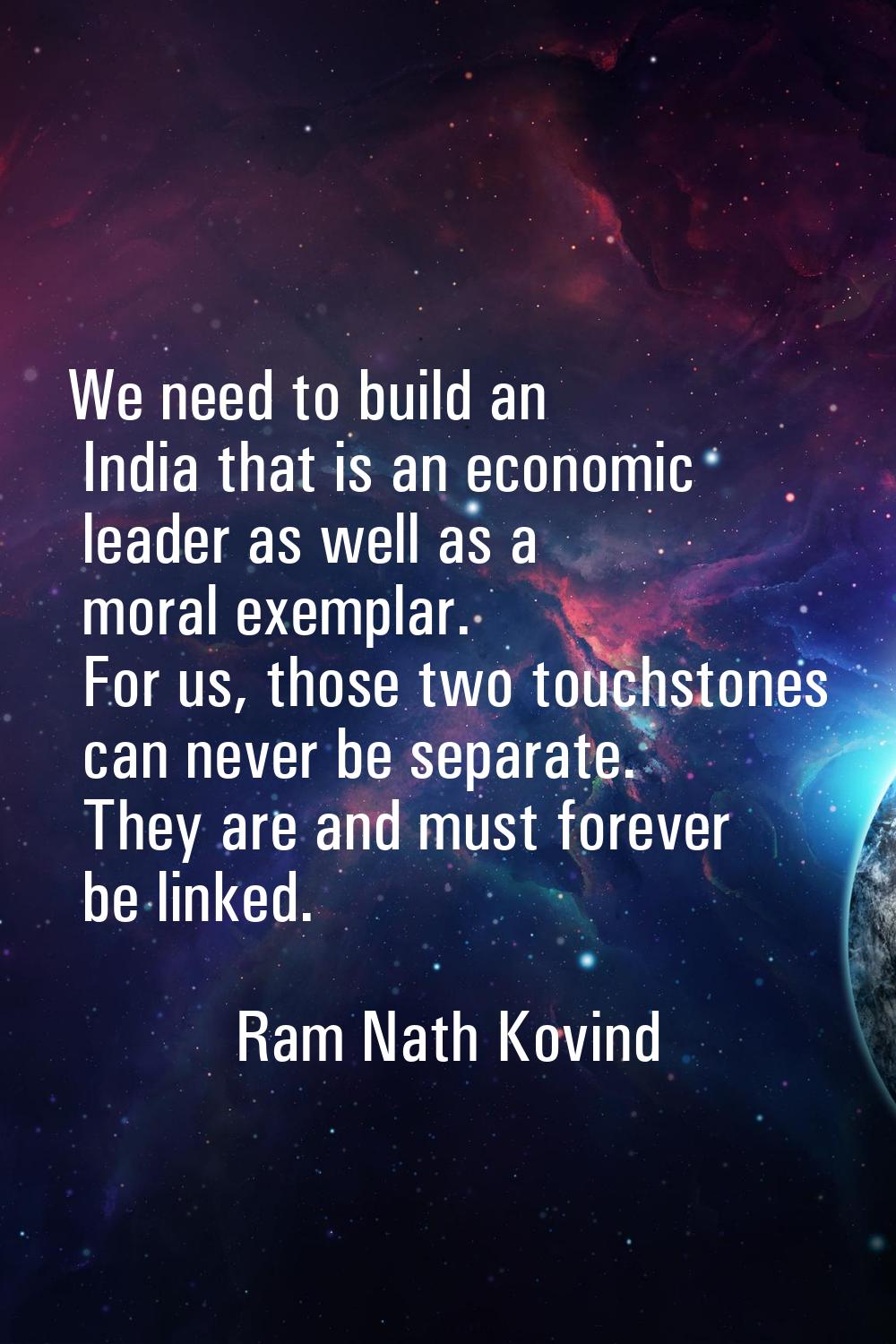 We need to build an India that is an economic leader as well as a moral exemplar. For us, those two