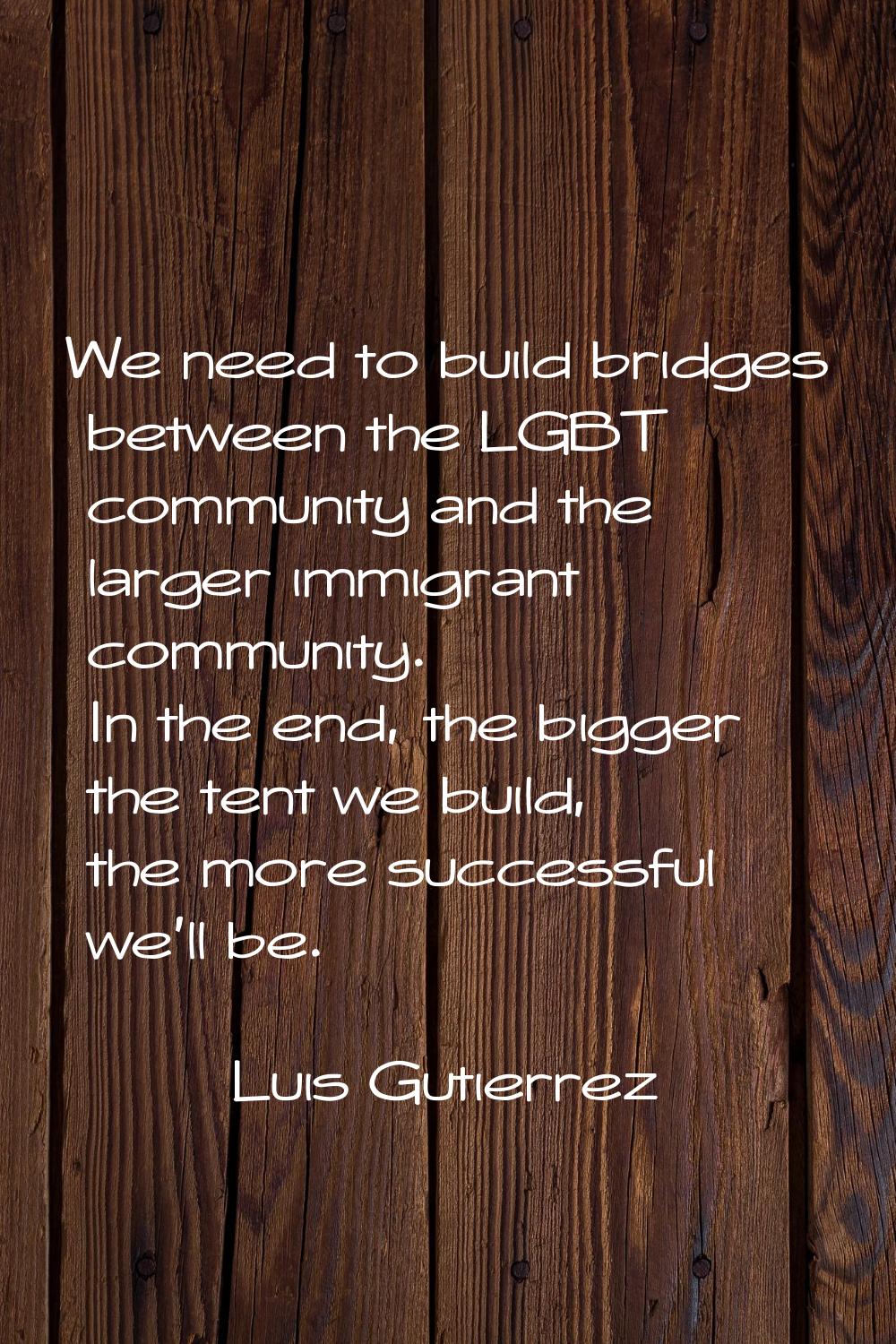 We need to build bridges between the LGBT community and the larger immigrant community. In the end,