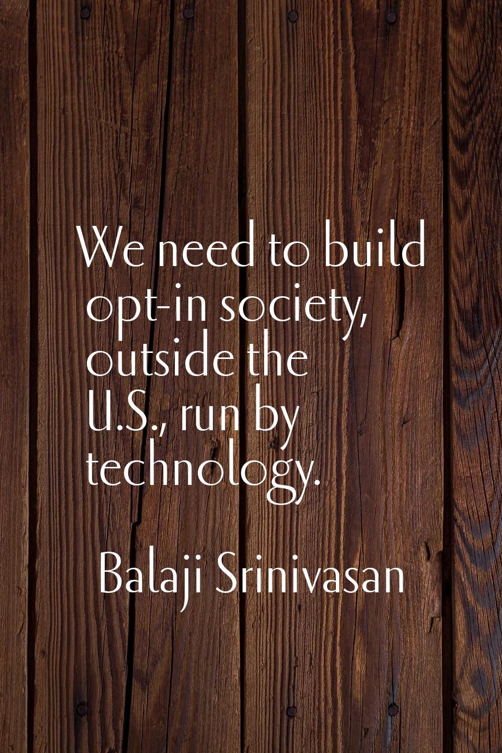 We need to build opt-in society, outside the U.S., run by technology.