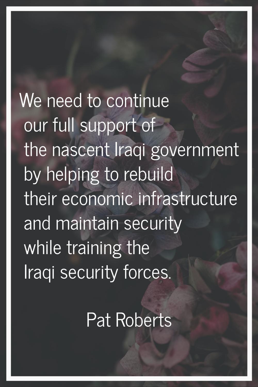 We need to continue our full support of the nascent Iraqi government by helping to rebuild their ec