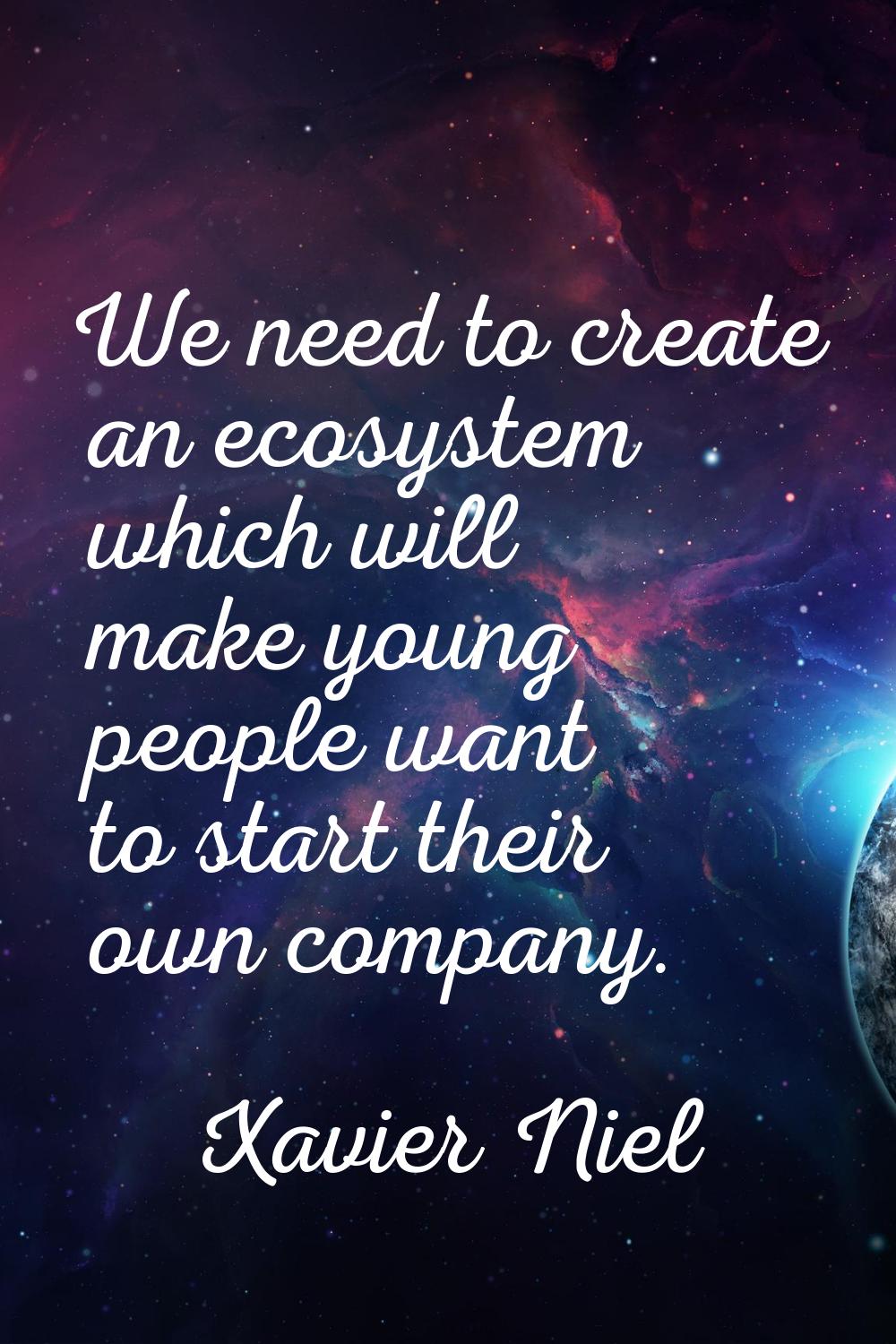 We need to create an ecosystem which will make young people want to start their own company.