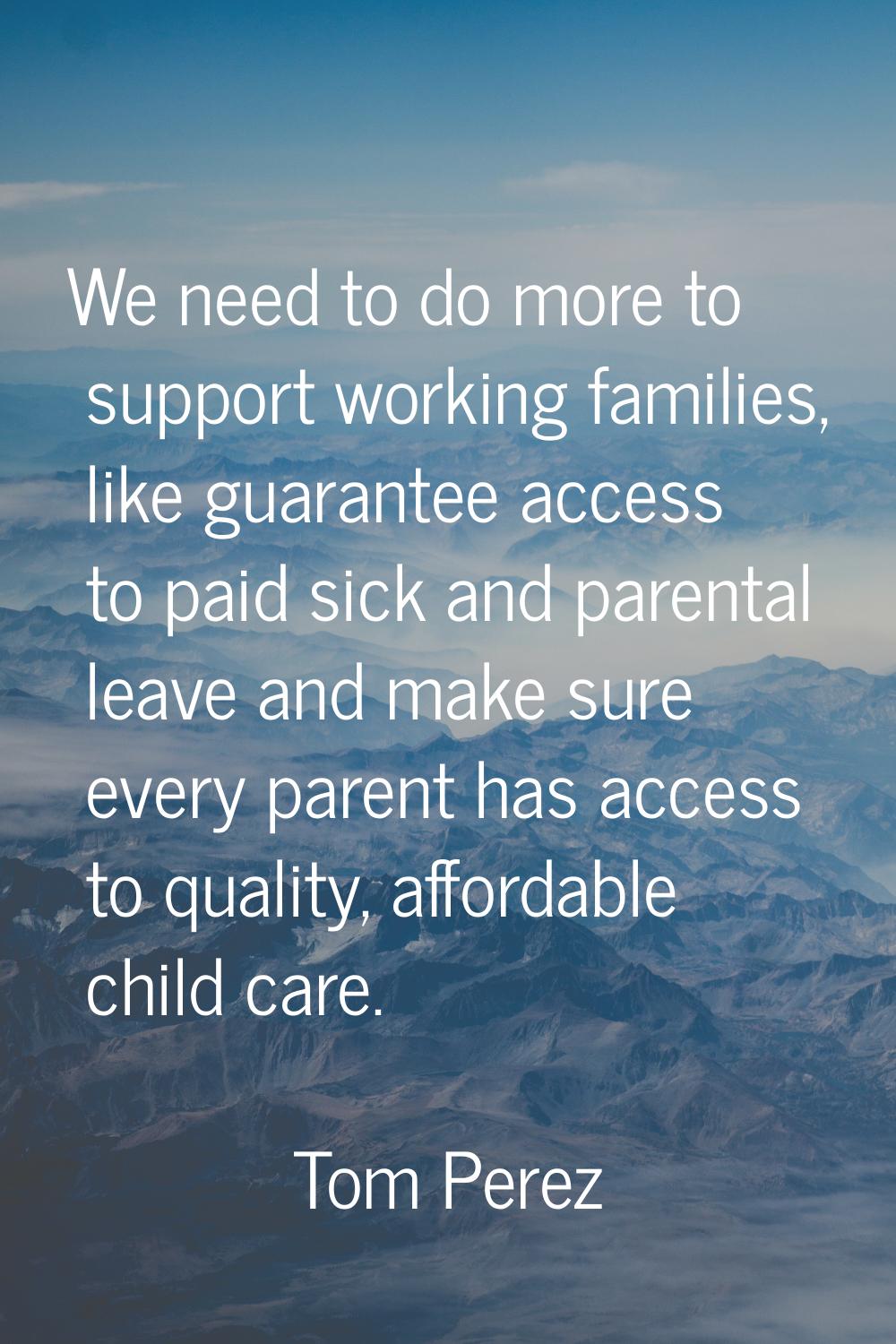 We need to do more to support working families, like guarantee access to paid sick and parental lea