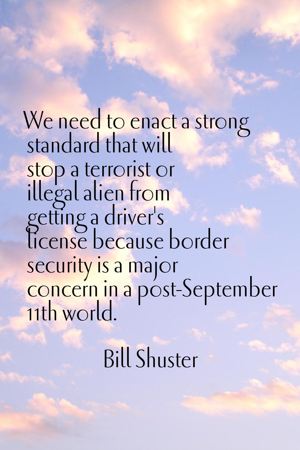We need to enact a strong standard that will stop a terrorist or illegal alien from getting a drive
