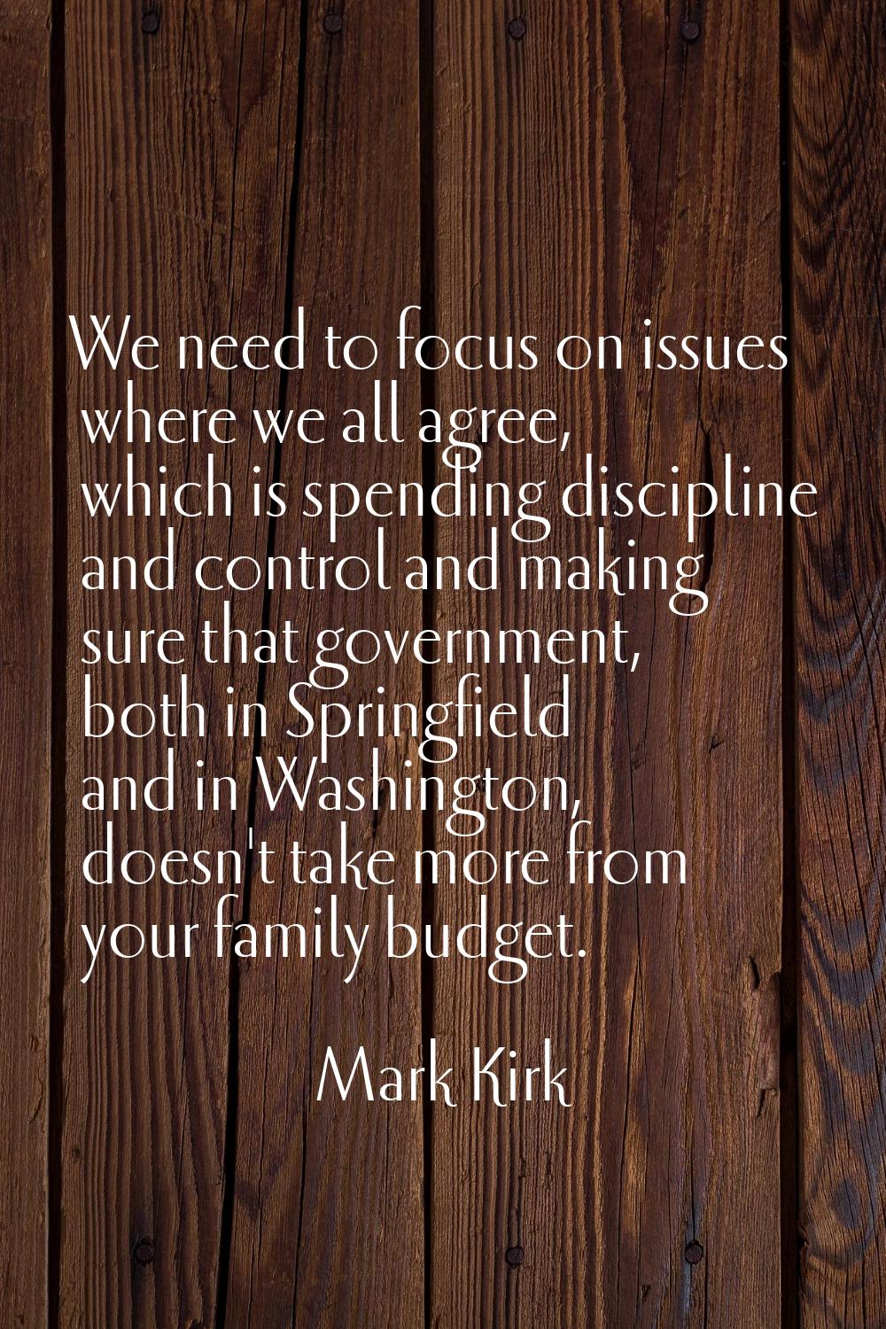 We need to focus on issues where we all agree, which is spending discipline and control and making 