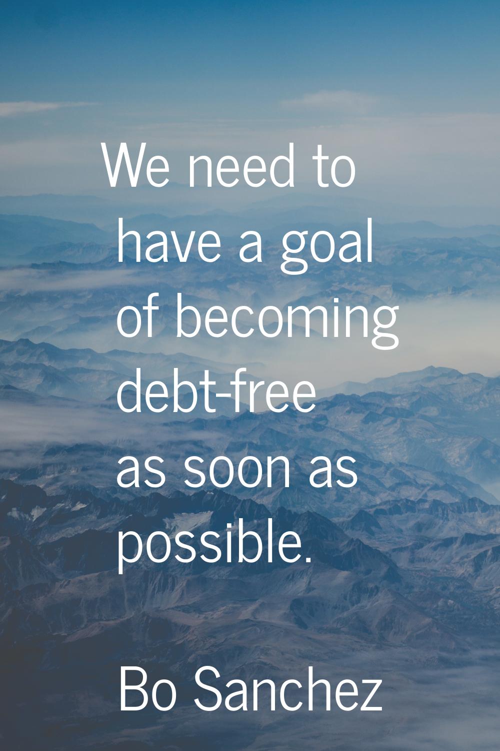 We need to have a goal of becoming debt-free as soon as possible.