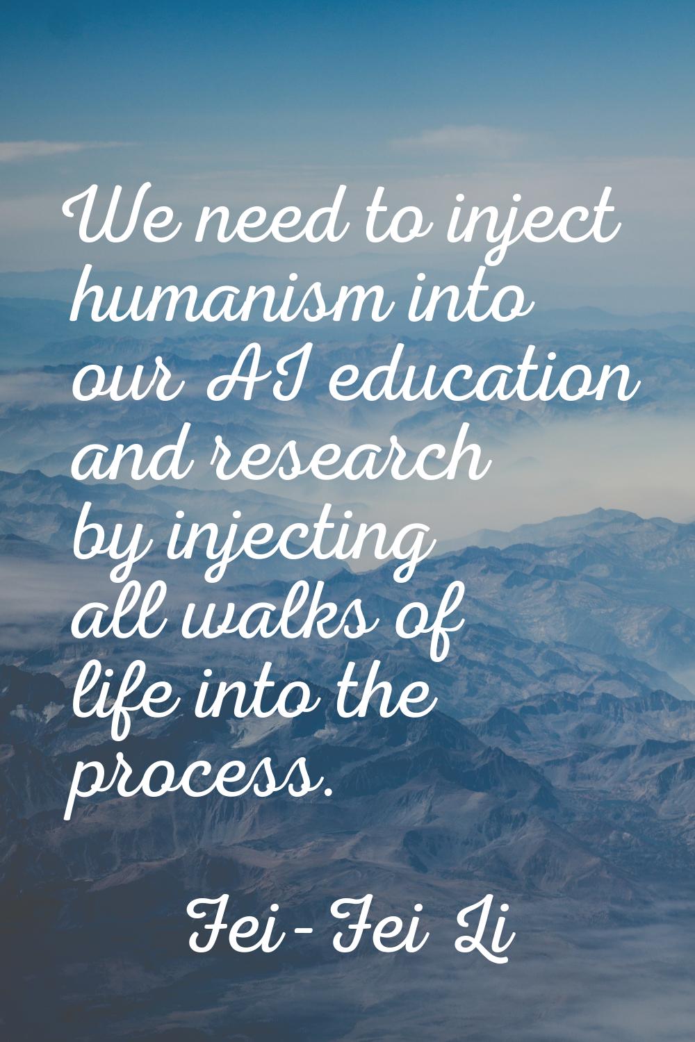 We need to inject humanism into our AI education and research by injecting all walks of life into t