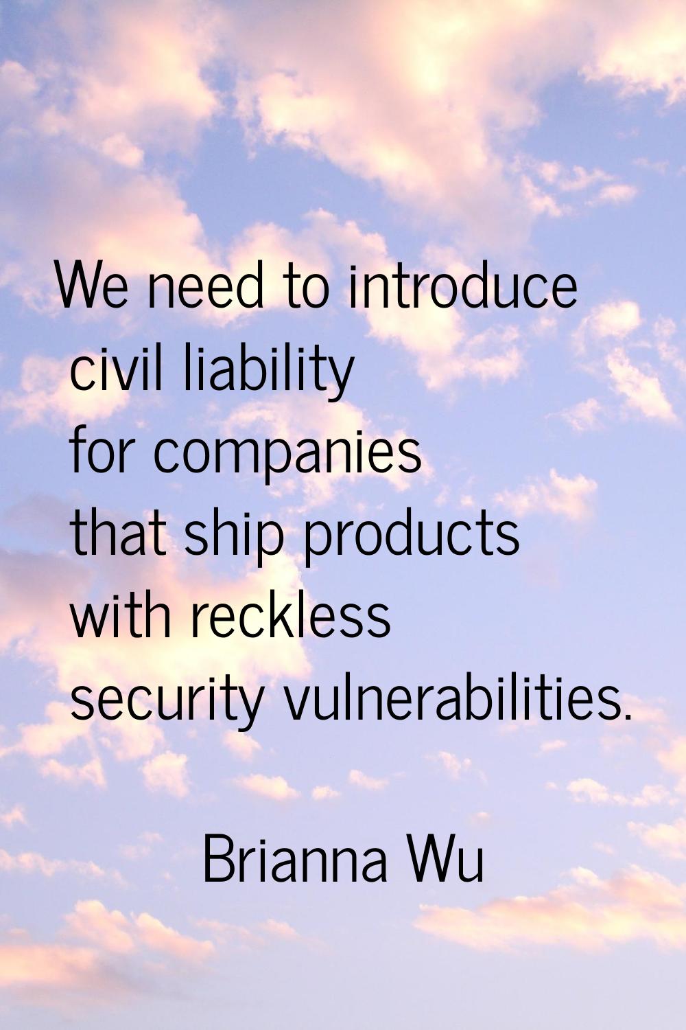 We need to introduce civil liability for companies that ship products with reckless security vulner