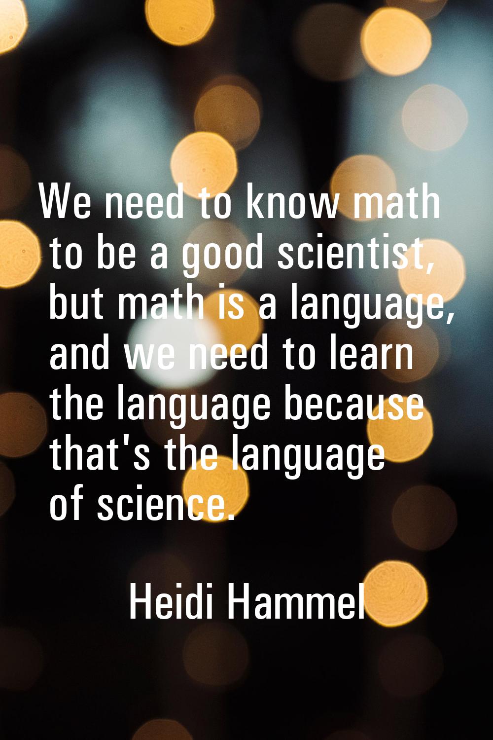 We need to know math to be a good scientist, but math is a language, and we need to learn the langu