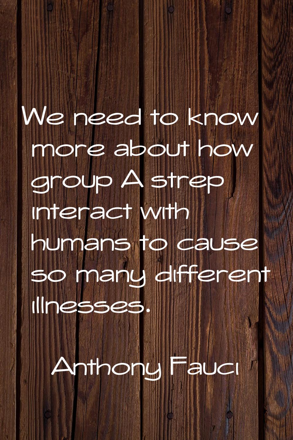 We need to know more about how group A strep interact with humans to cause so many different illnes