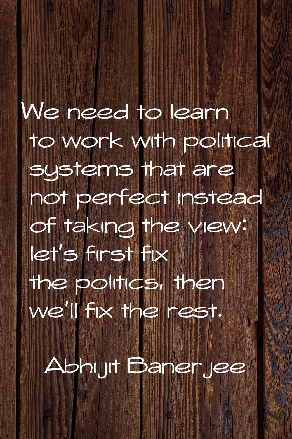 We need to learn to work with political systems that are not perfect instead of taking the view: le