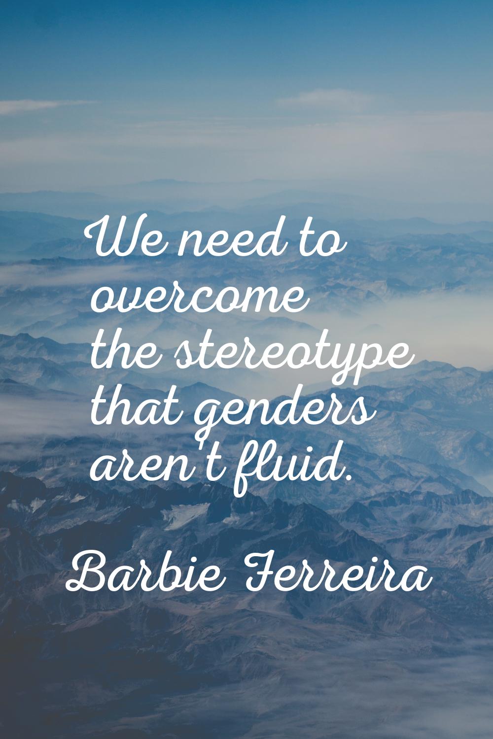 We need to overcome the stereotype that genders aren't fluid.