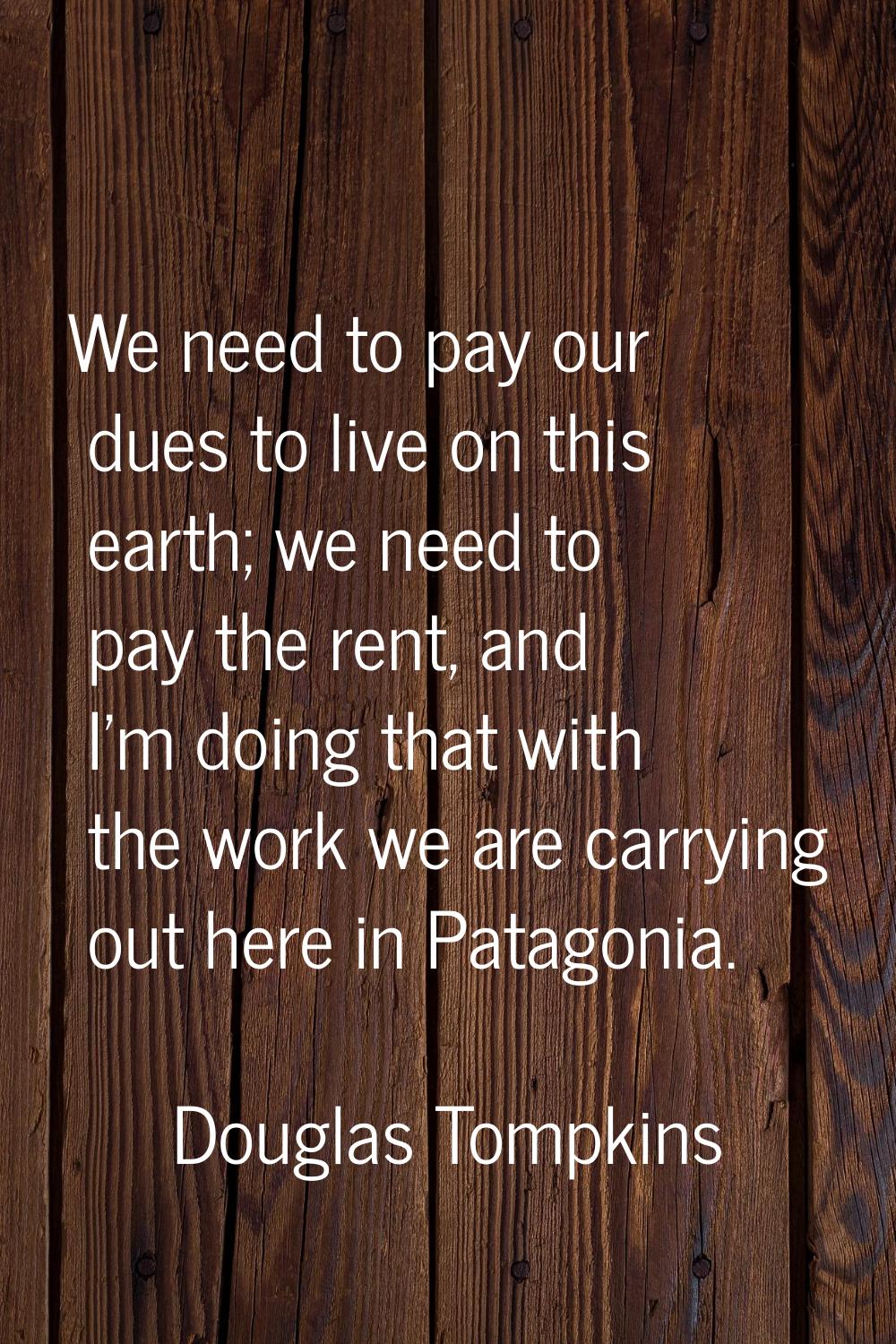 We need to pay our dues to live on this earth; we need to pay the rent, and I'm doing that with the