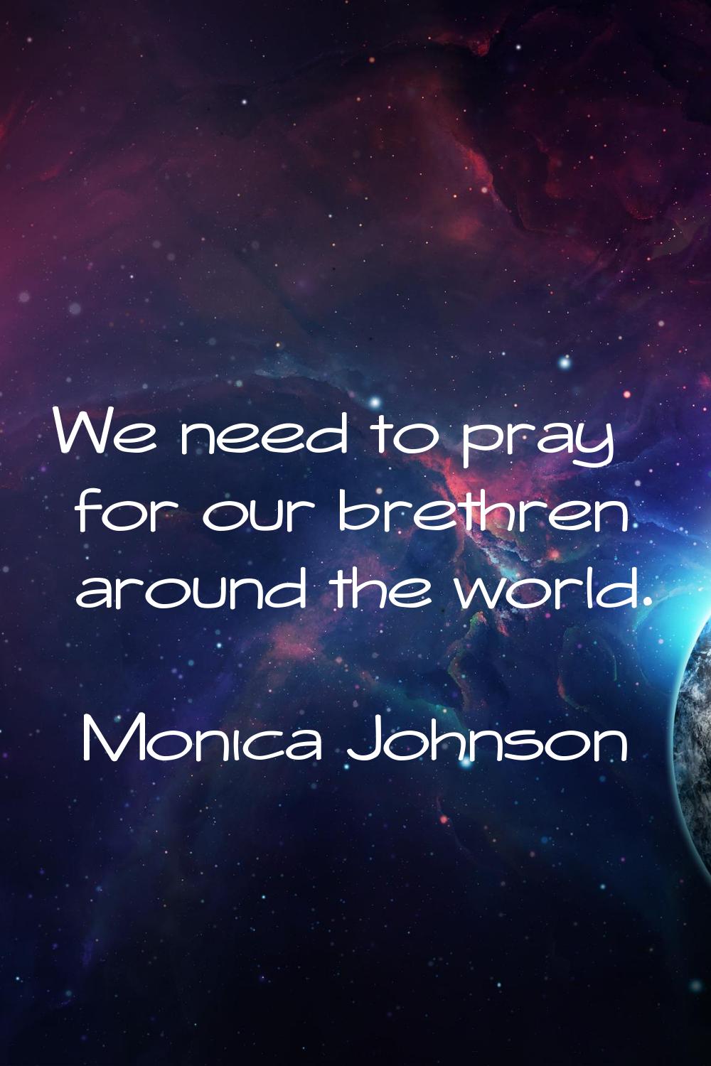 We need to pray for our brethren around the world.