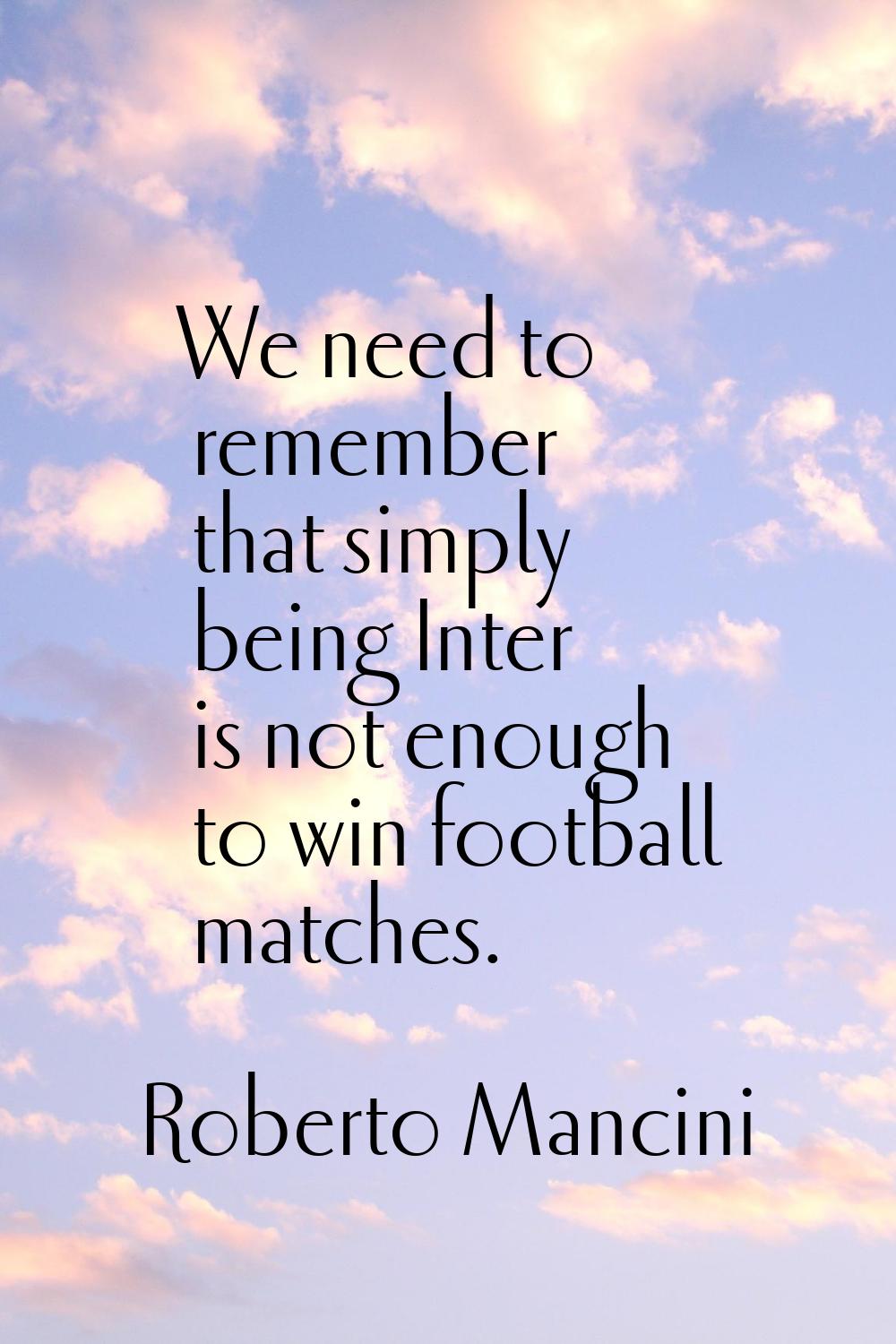 We need to remember that simply being Inter is not enough to win football matches.