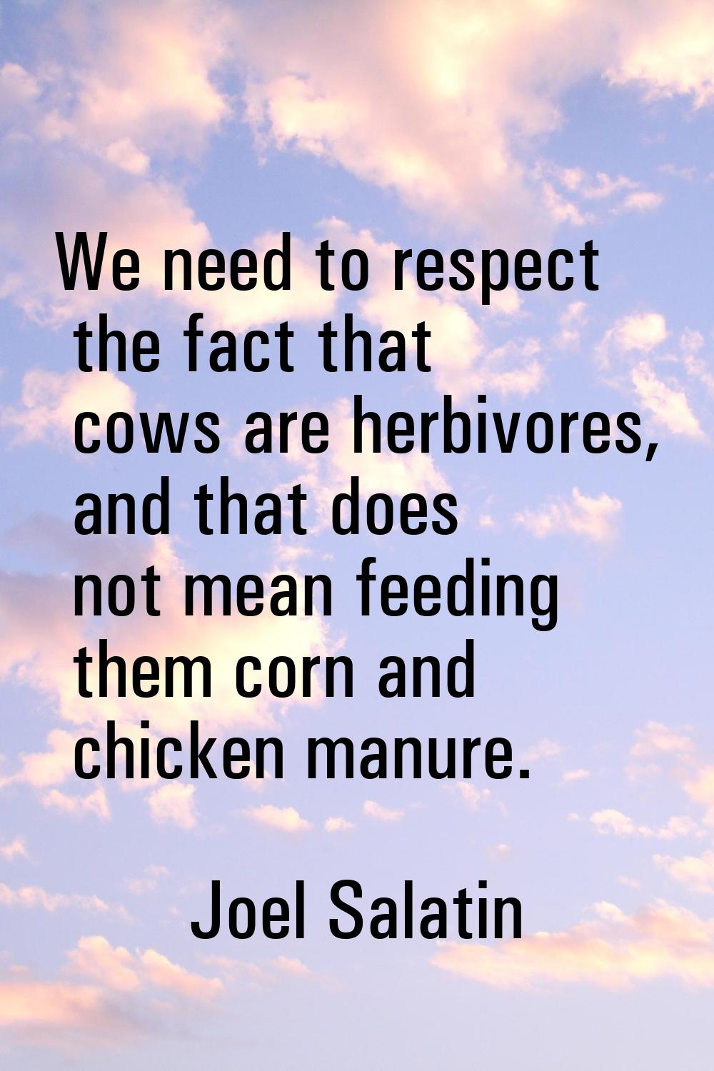 We need to respect the fact that cows are herbivores, and that does not mean feeding them corn and 