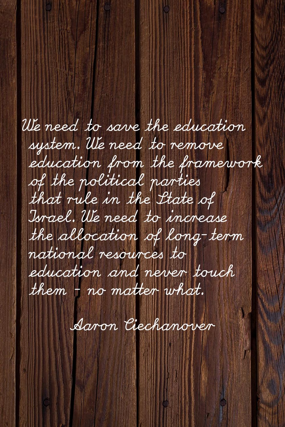 We need to save the education system. We need to remove education from the framework of the politic