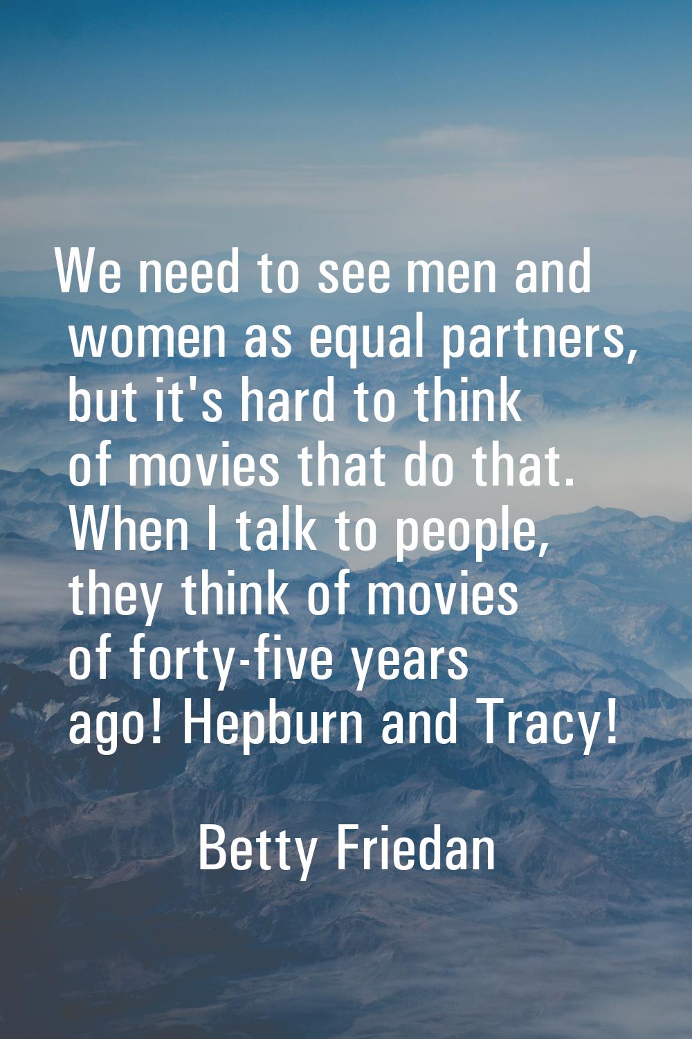 We need to see men and women as equal partners, but it's hard to think of movies that do that. When