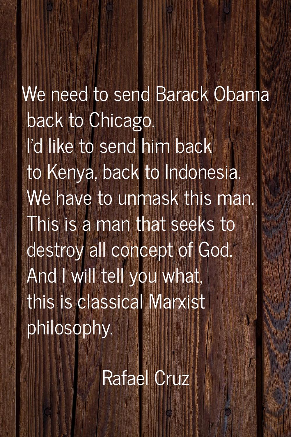 We need to send Barack Obama back to Chicago. I'd like to send him back to Kenya, back to Indonesia