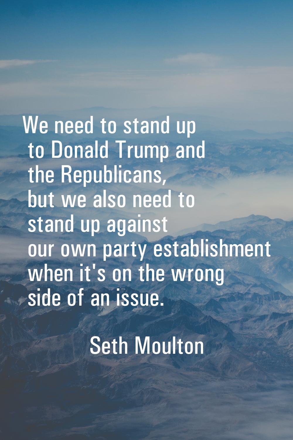 We need to stand up to Donald Trump and the Republicans, but we also need to stand up against our o