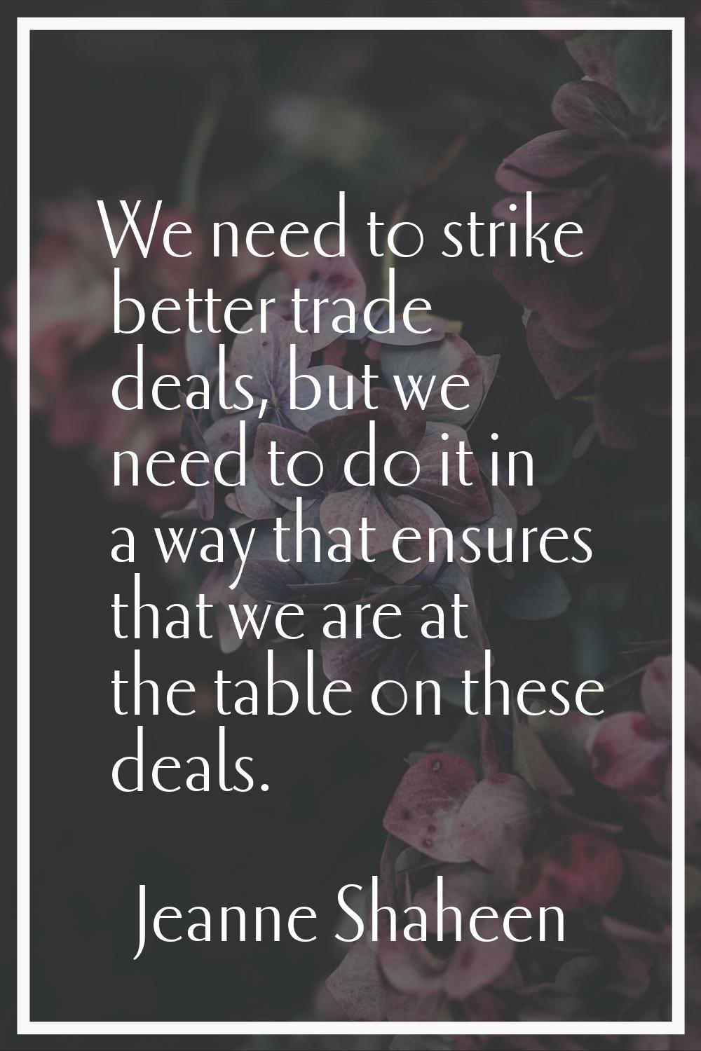 We need to strike better trade deals, but we need to do it in a way that ensures that we are at the