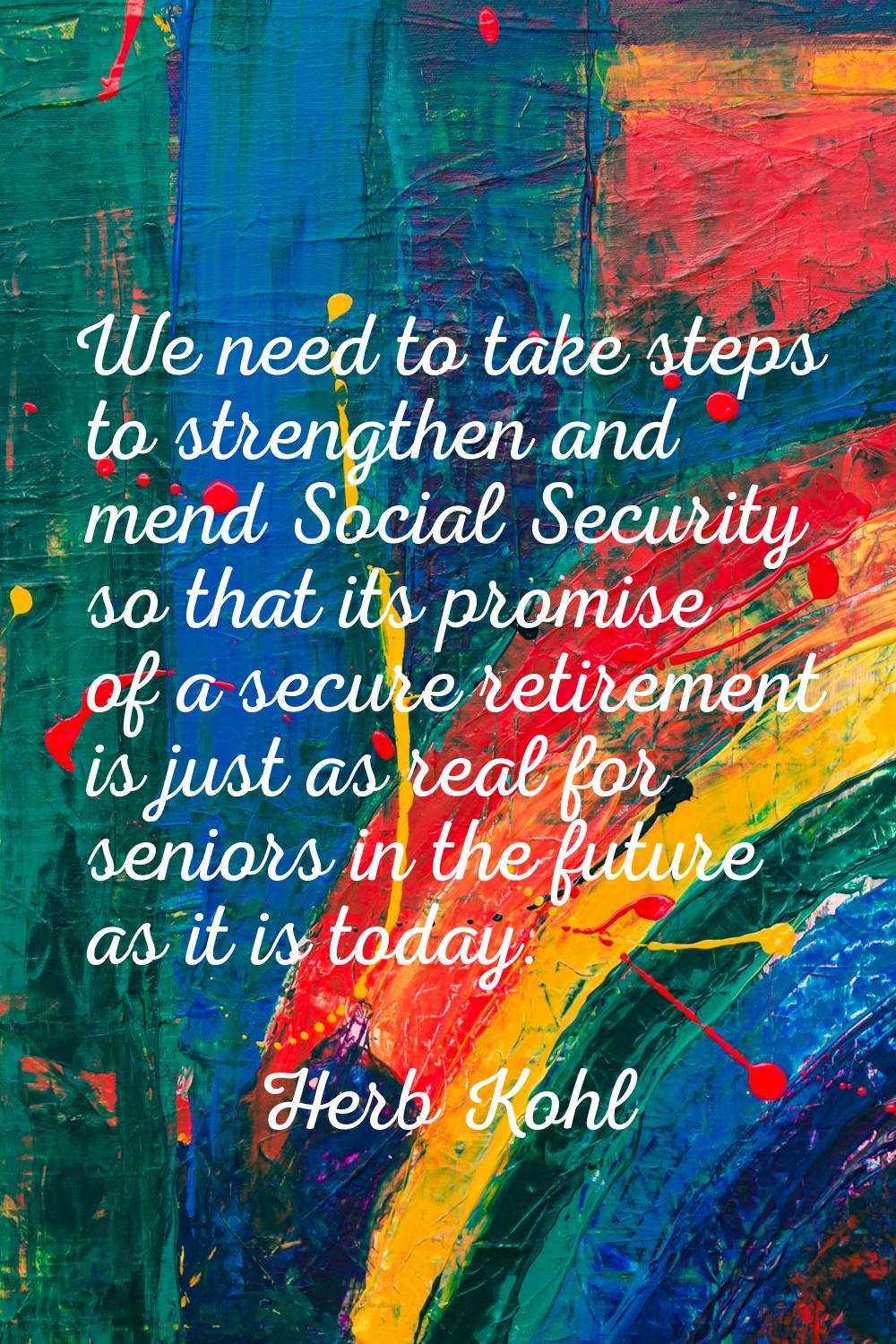 We need to take steps to strengthen and mend Social Security so that its promise of a secure retire