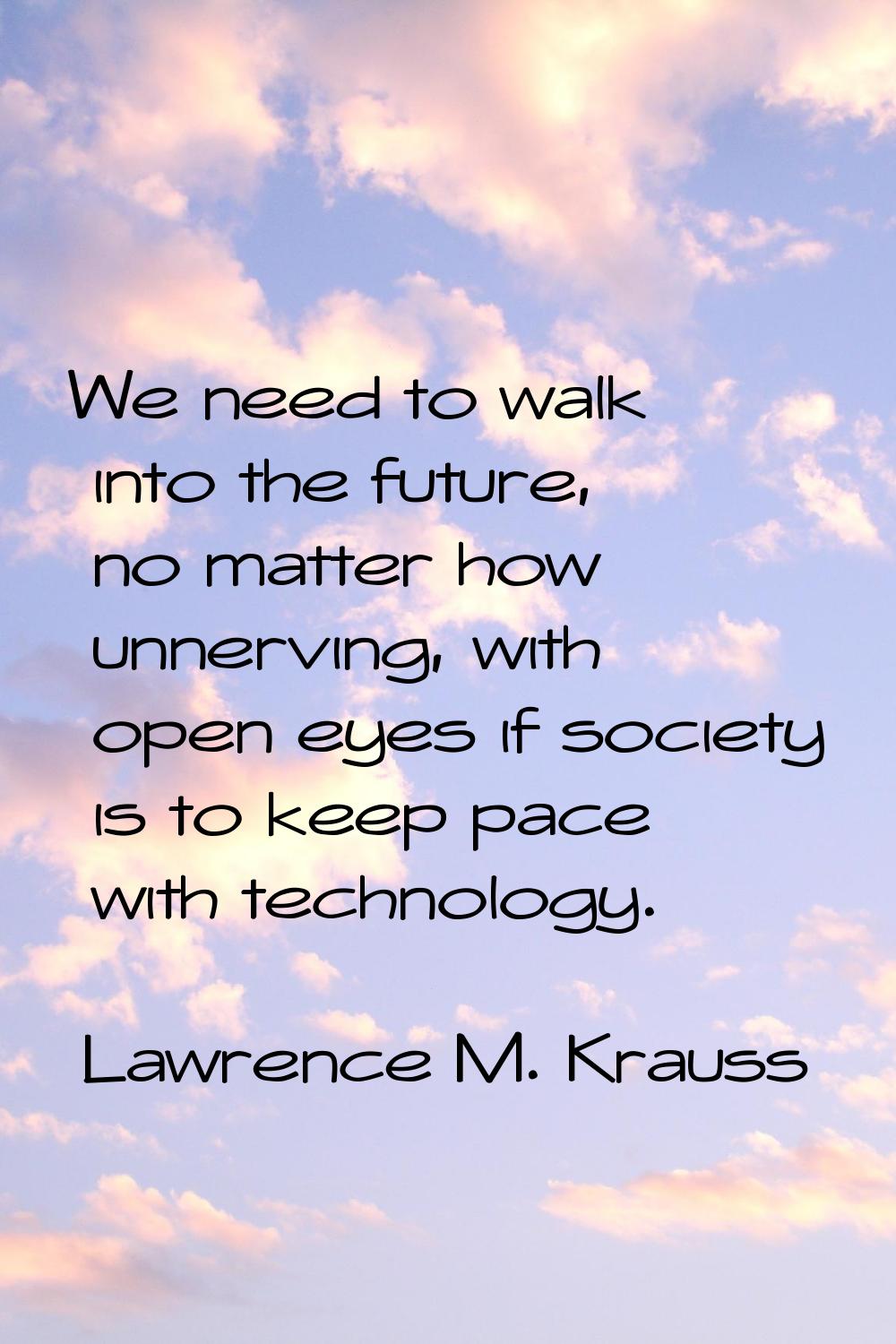 We need to walk into the future, no matter how unnerving, with open eyes if society is to keep pace