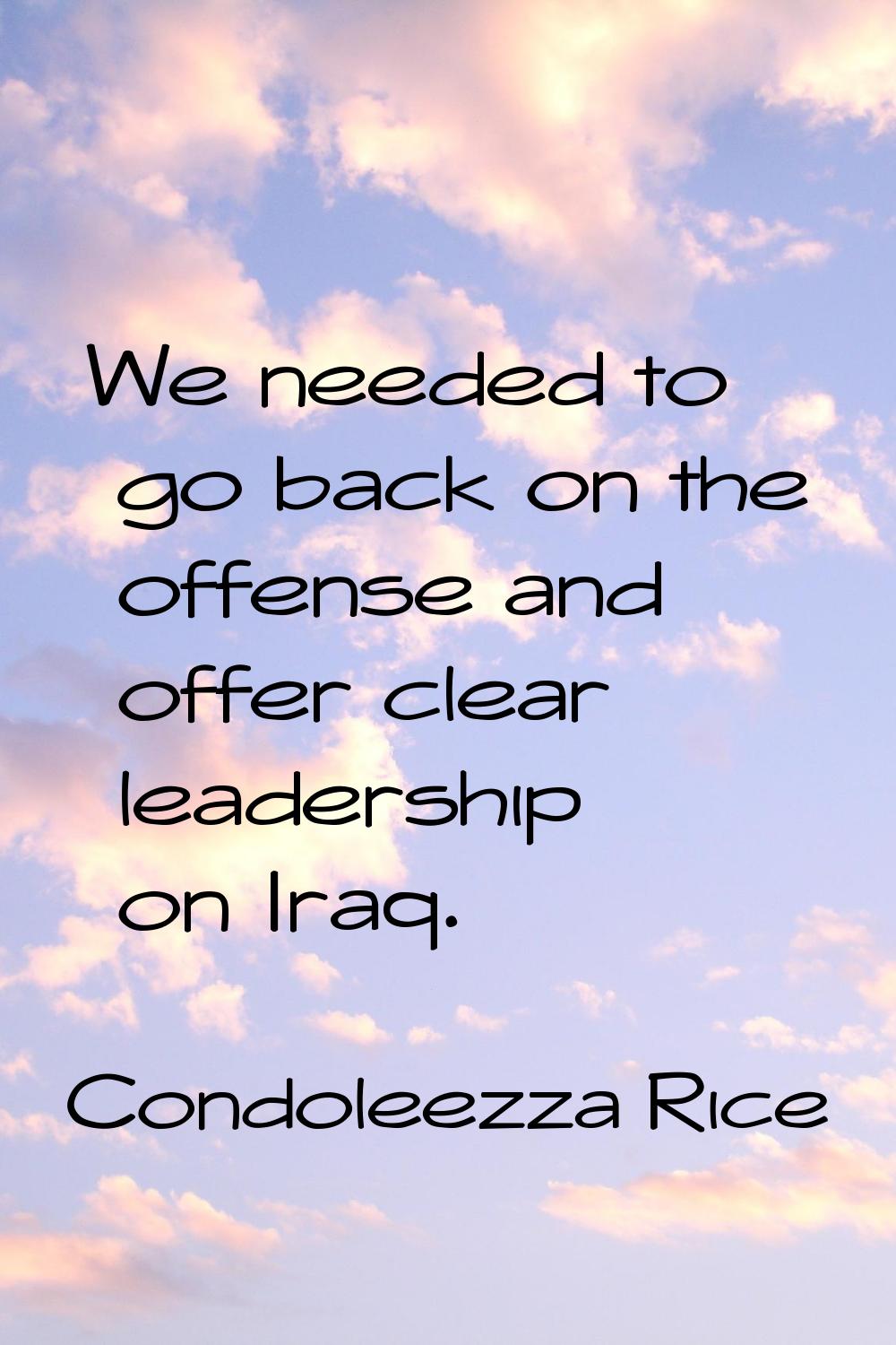 We needed to go back on the offense and offer clear leadership on Iraq.