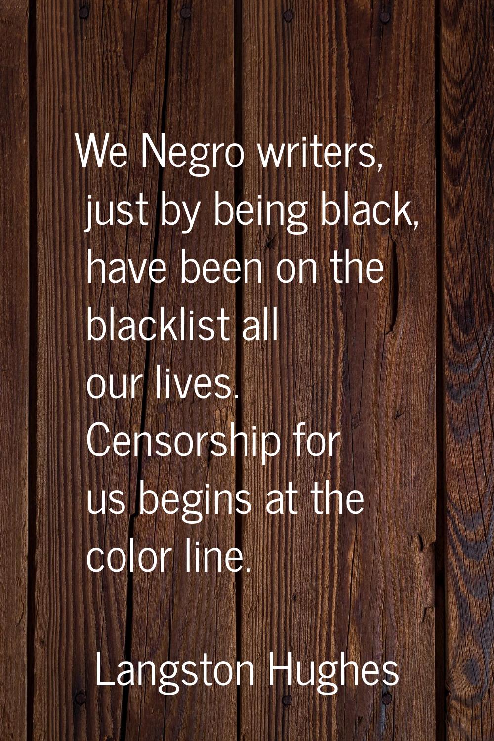 We Negro writers, just by being black, have been on the blacklist all our lives. Censorship for us 