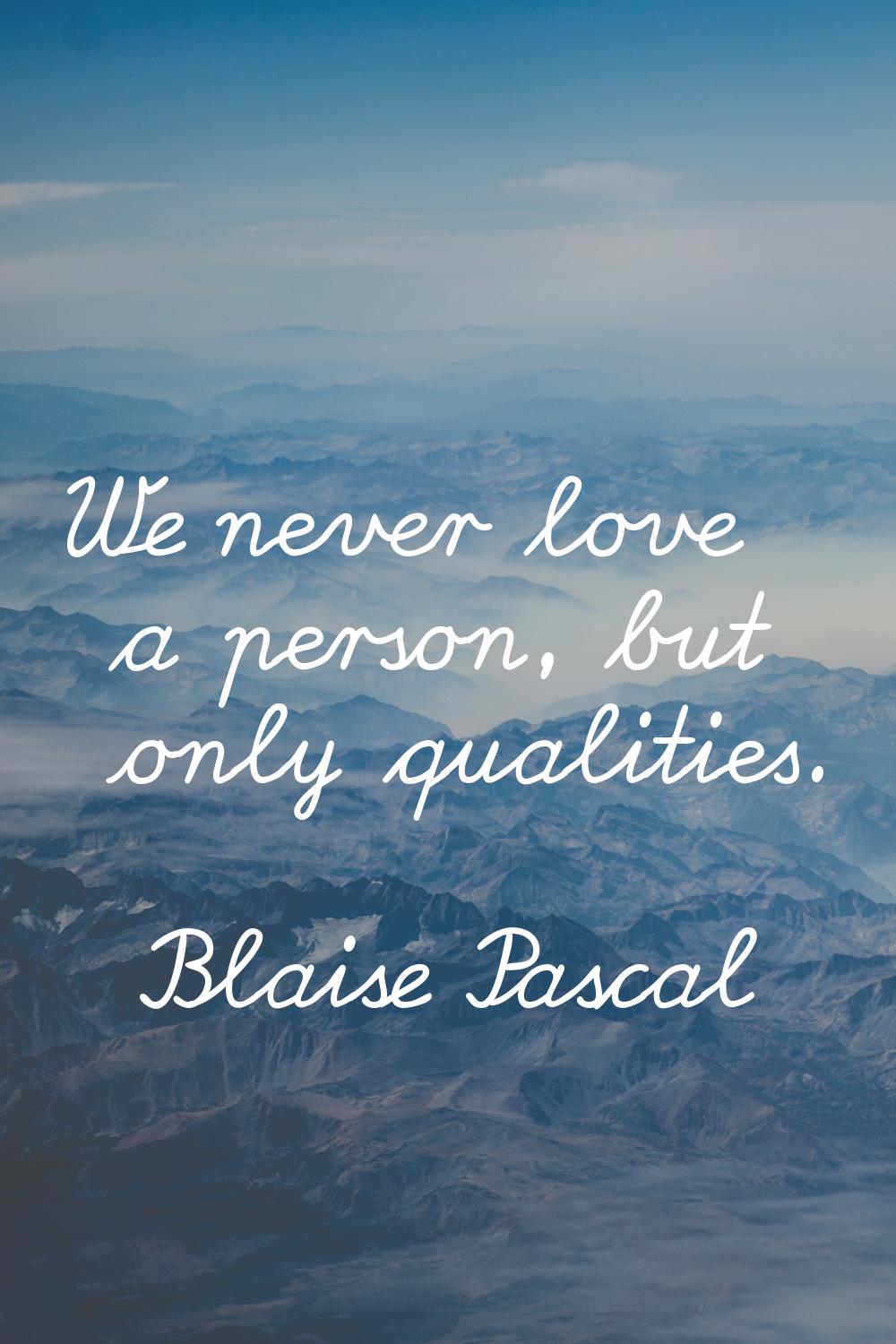 We never love a person, but only qualities.