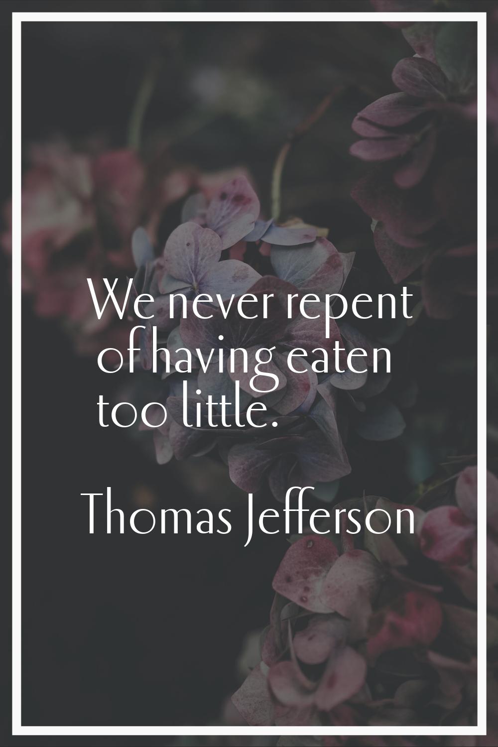 We never repent of having eaten too little.