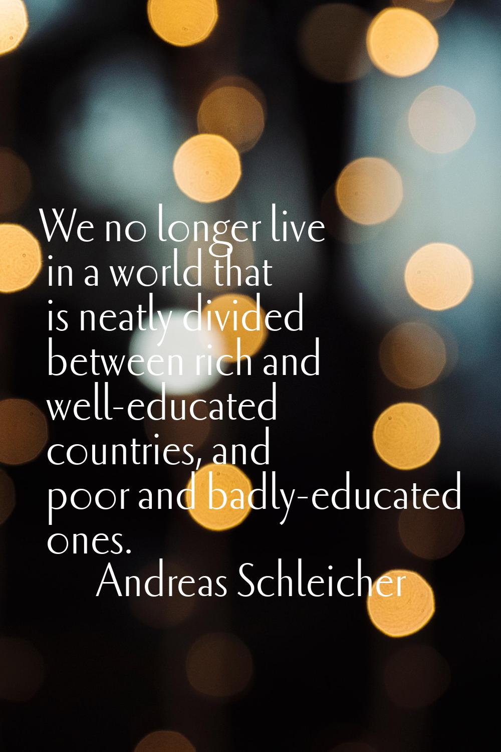 We no longer live in a world that is neatly divided between rich and well-educated countries, and p