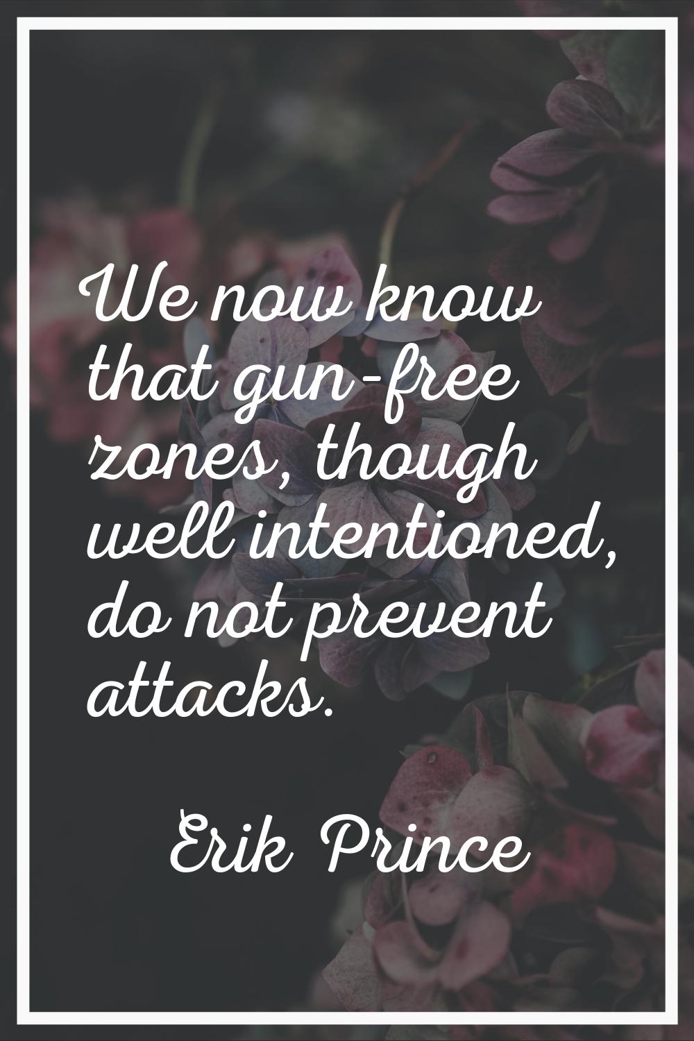 We now know that gun-free zones, though well intentioned, do not prevent attacks.