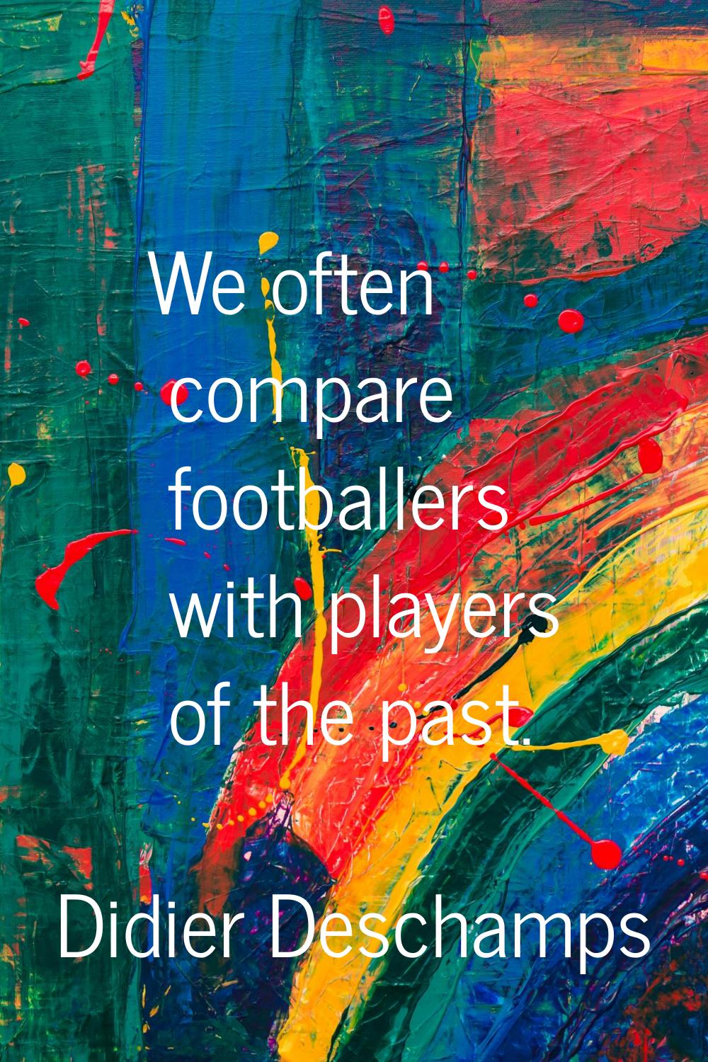 We often compare footballers with players of the past.