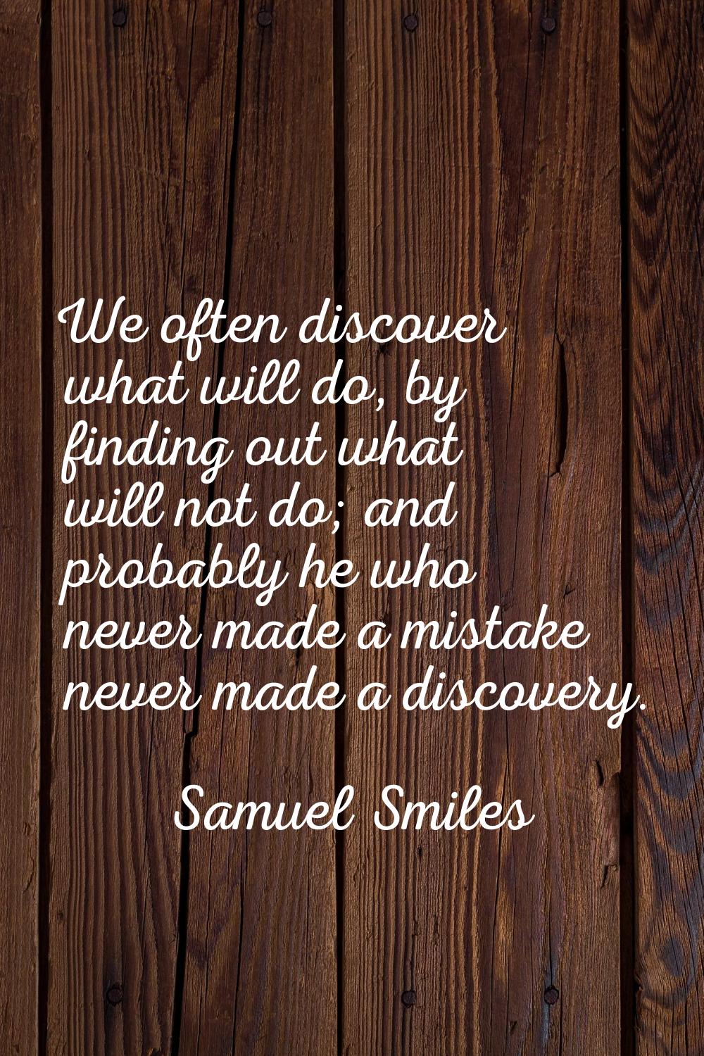 We often discover what will do, by finding out what will not do; and probably he who never made a m