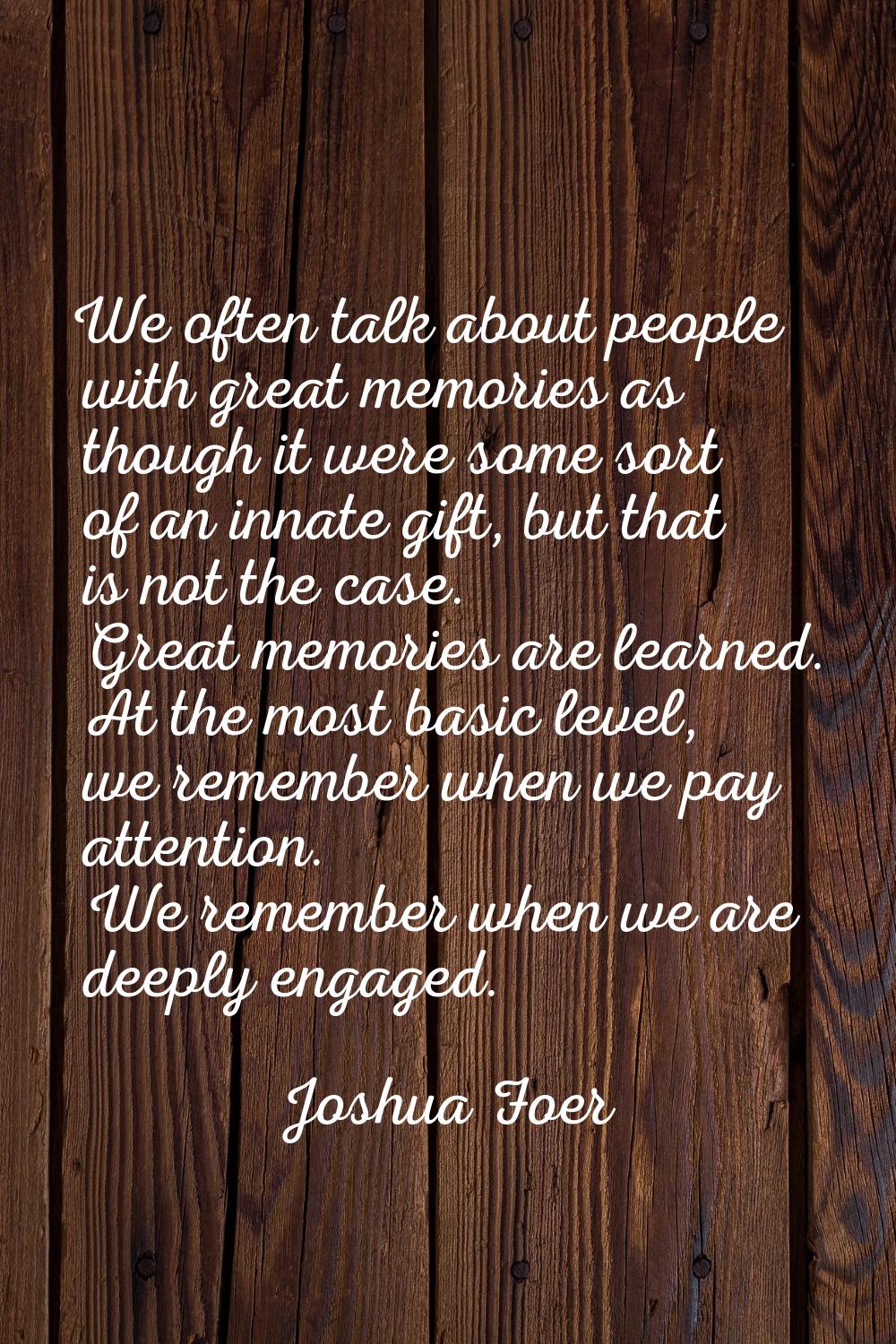 We often talk about people with great memories as though it were some sort of an innate gift, but t