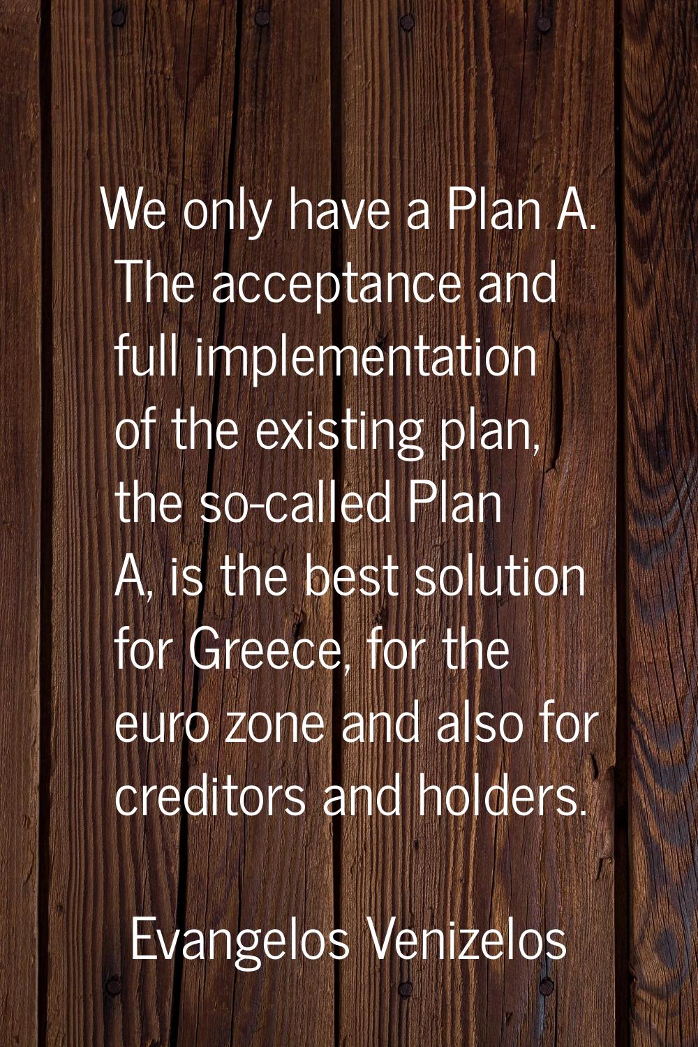 We only have a Plan A. The acceptance and full implementation of the existing plan, the so-called P