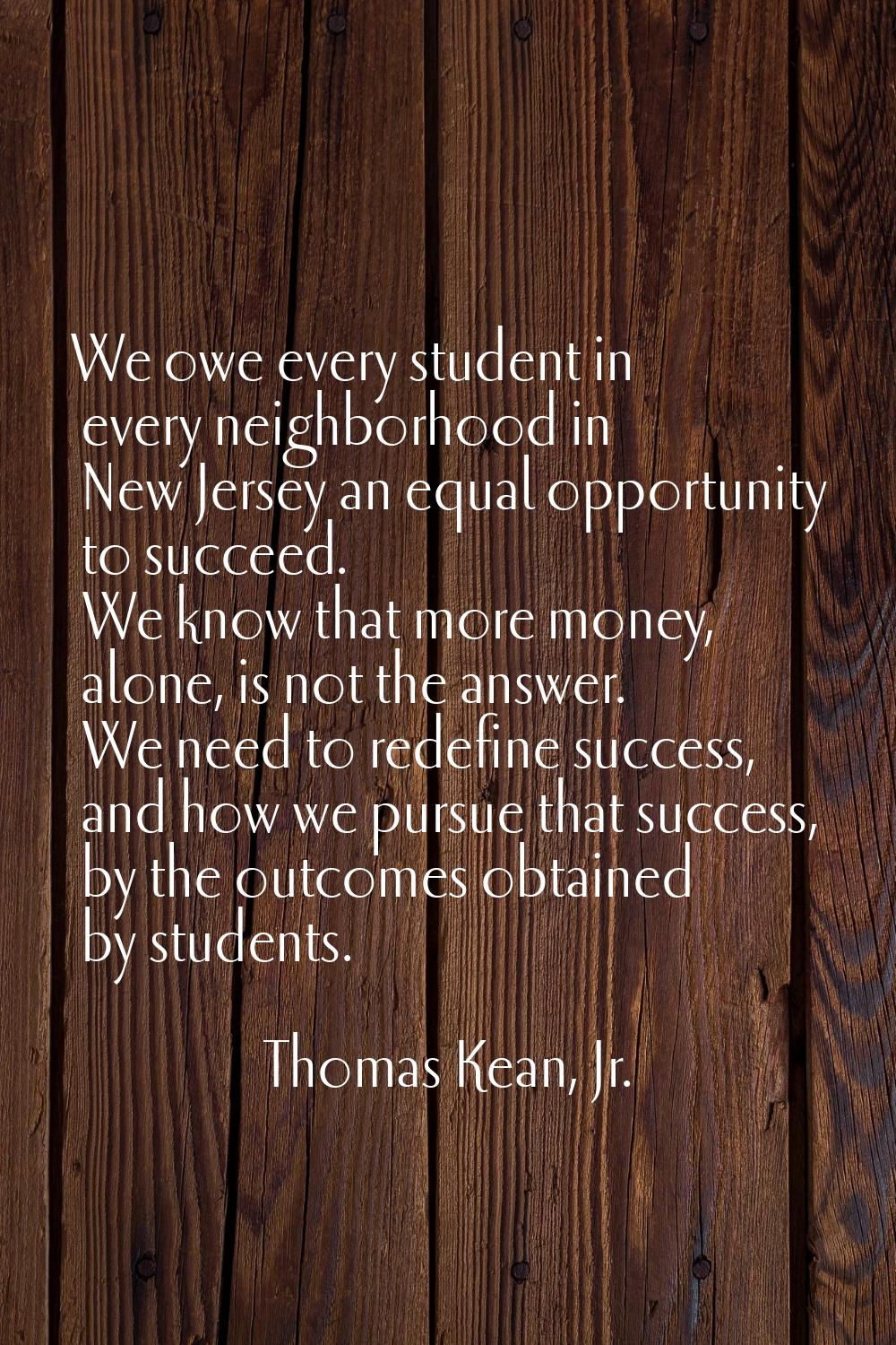 We owe every student in every neighborhood in New Jersey an equal opportunity to succeed. We know t